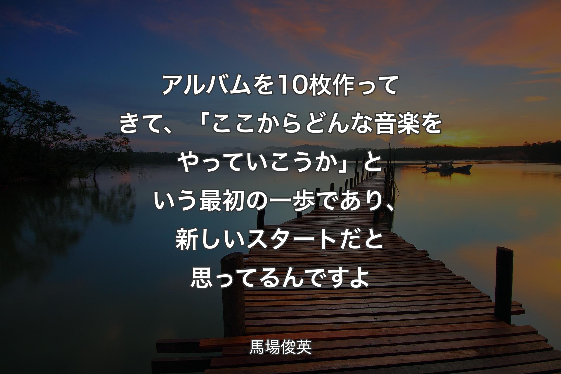 アルバムを10枚作ってきて、「ここからどんな音楽をやっていこうか」という最初の一歩であり、新しいスタートだと思ってるんですよ - 馬場俊英