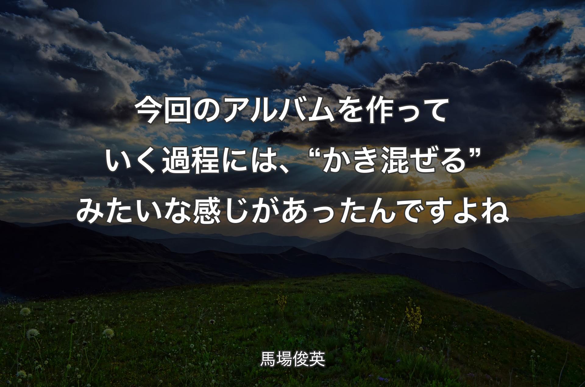 今回のアルバムを作っていく過程には、“かき混ぜる”みたいな感じがあったんですよね - 馬場俊英