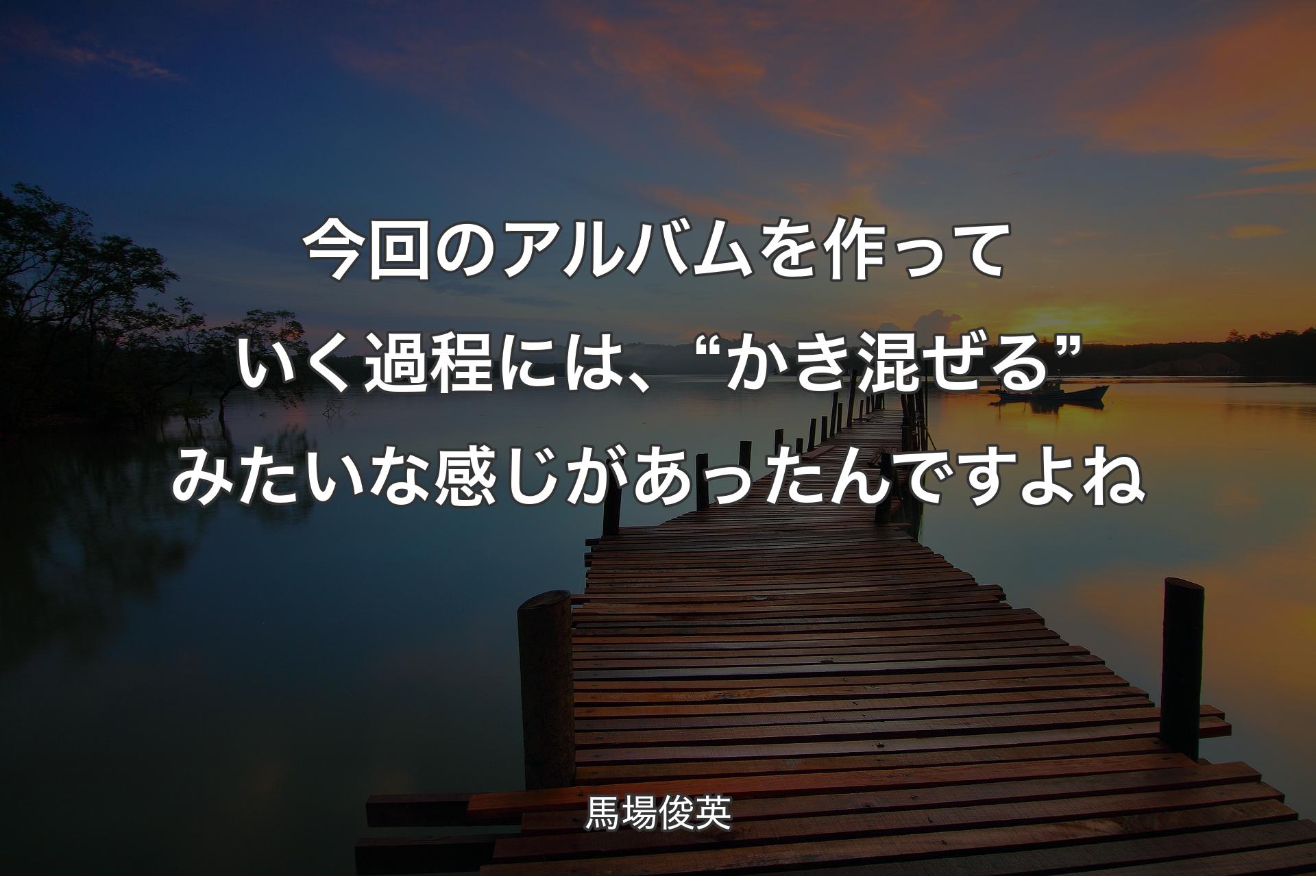 【背景3】今回のアルバムを作っていく過程には、“かき混ぜる”みたいな感じがあ��ったんですよね - 馬場俊英