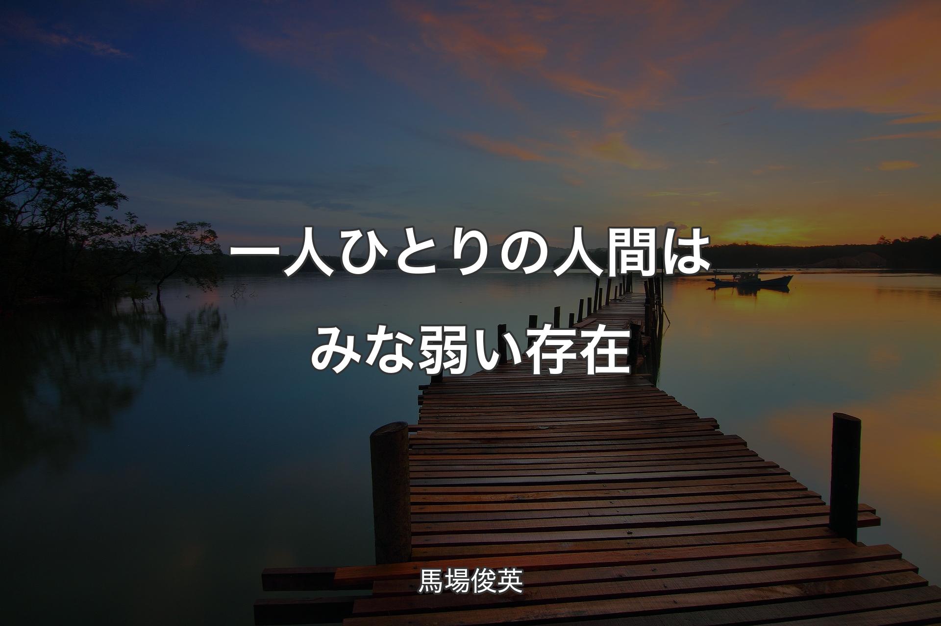 【背景3】一人ひとりの人間はみな弱い存在 - 馬場俊英