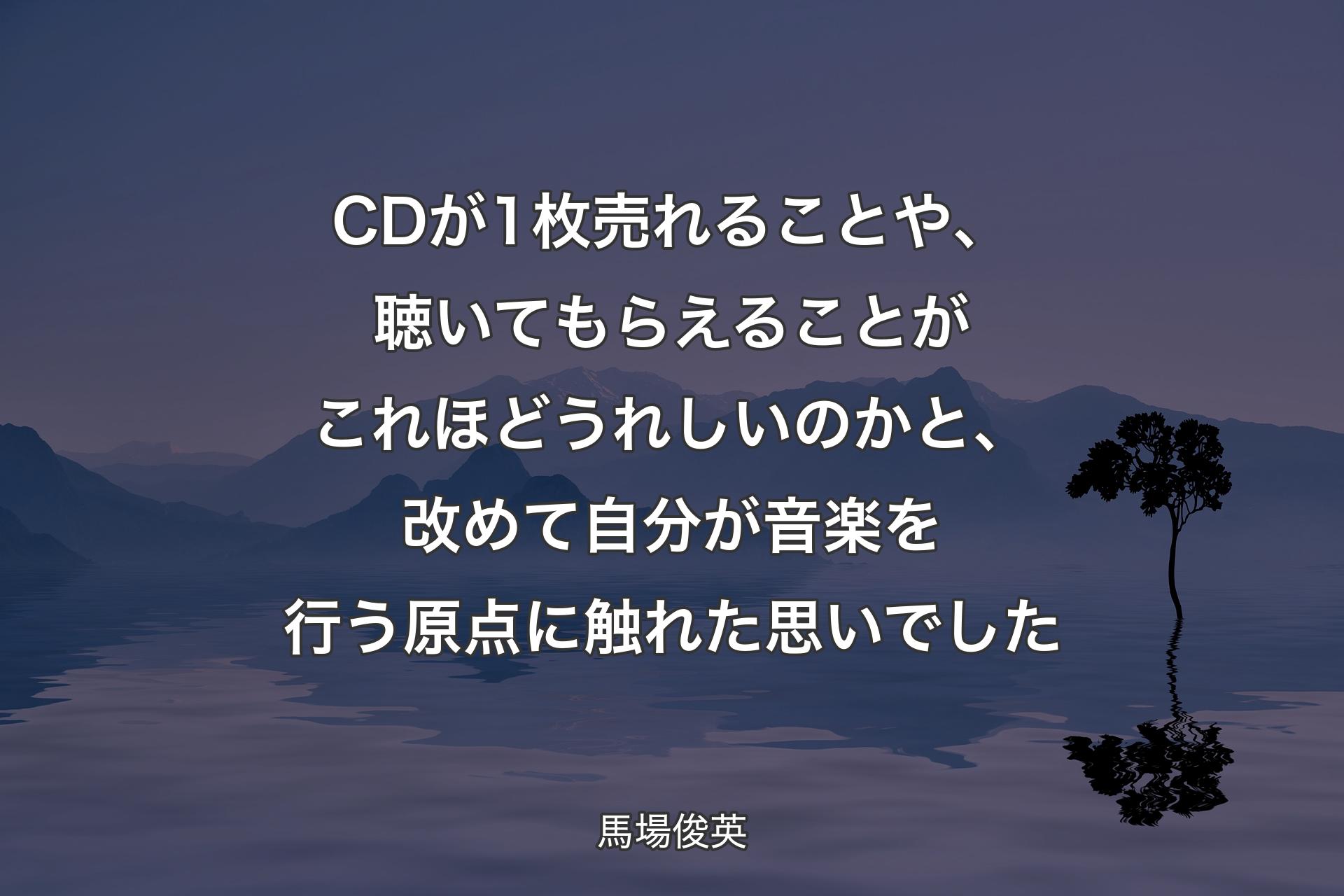 【背景4】CDが1枚売れることや、聴いてもらえることがこれほどうれしいのかと、改めて自分が音楽を行う原点に触れた思いでした - 馬場俊英