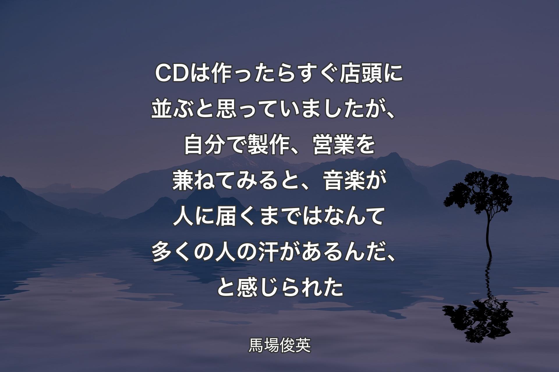 【背景4】CDは作ったらすぐ店頭に並ぶと思っていましたが、自分で製作、営業を兼ねてみると、音楽が人に届くまではなんて多くの人の汗があるんだ、と感じられた - 馬場俊英