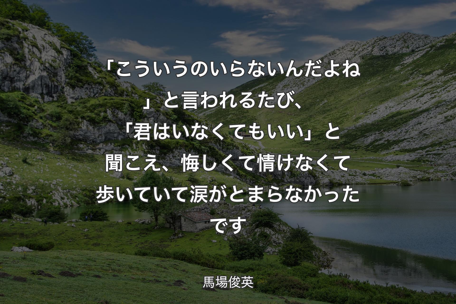 【背景1】「こういうのいらないんだよね」と言われるたび、「君はいなくてもいい」と聞こえ、悔しくて情けなくて歩いていて涙がとまらなかったです - 馬場俊英