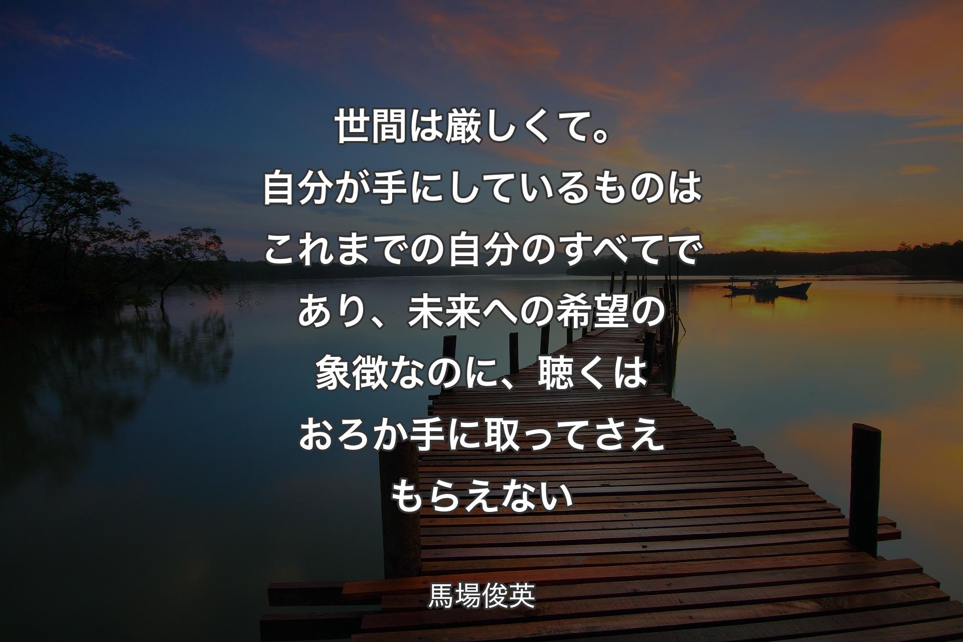 世間は厳しくて。自分が手にしているものはこれまでの自分のすべてであり、未来への希望の象徴なのに、聴くはおろか手に取ってさえもらえない - 馬場俊英