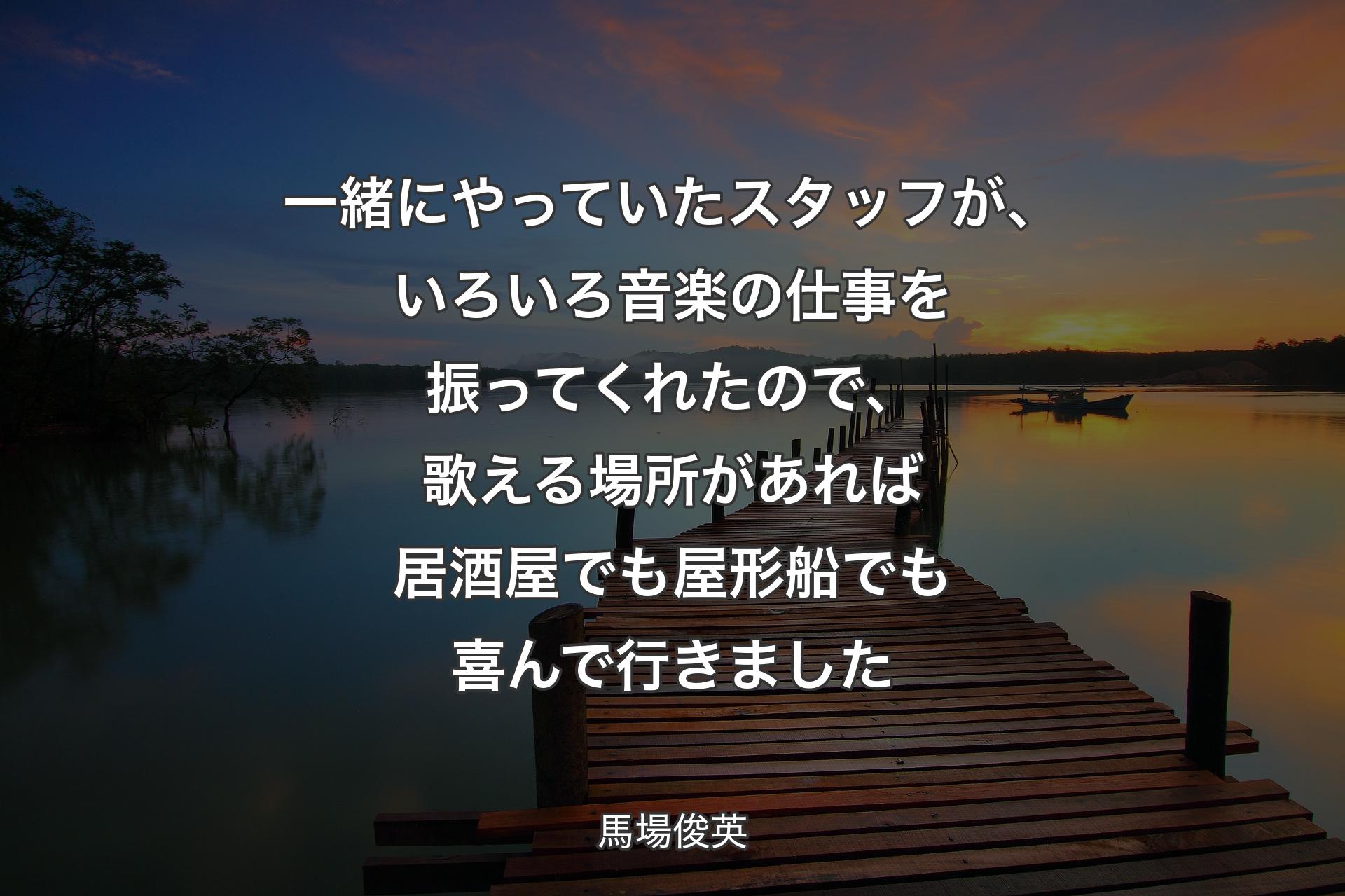 一緒にやっていたスタッフが、いろいろ音楽の仕事を振ってくれたので、歌える場所があれば居酒屋でも屋形船でも喜んで行きました - 馬場俊英