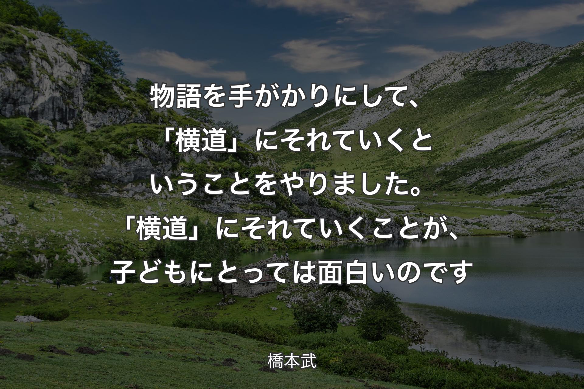 【背景1】物語を手がかりにして、「横道」にそれていくということをやりました。「横道」にそれていくことが、子どもにとっては面白いのです - 橋本武