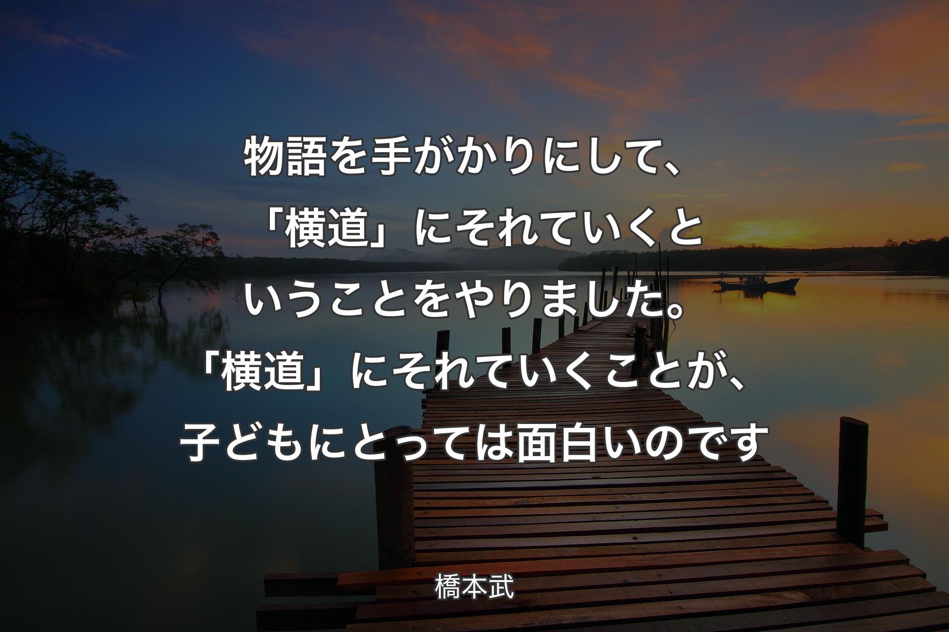 【背景3】物語を手がかりにして、「横道」にそれていくということをやりました。「横道」にそれていくことが、子どもにとっては面白いのです - 橋本武