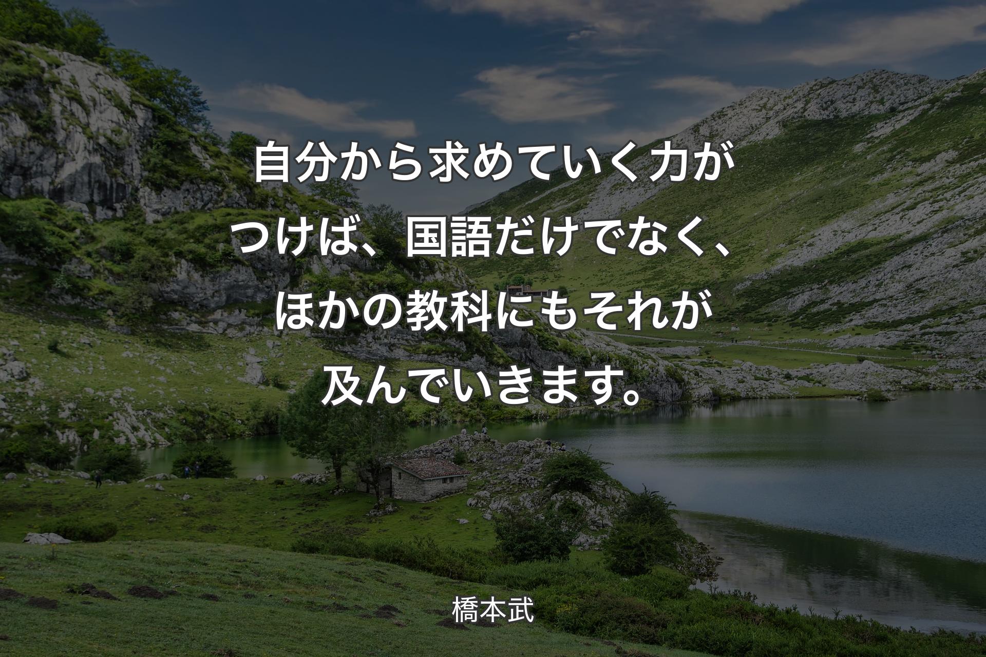 【背景1】自分から求めていく力がつけば、国語だけでなく、ほかの教科にもそれが及んでいきます。 - 橋本武