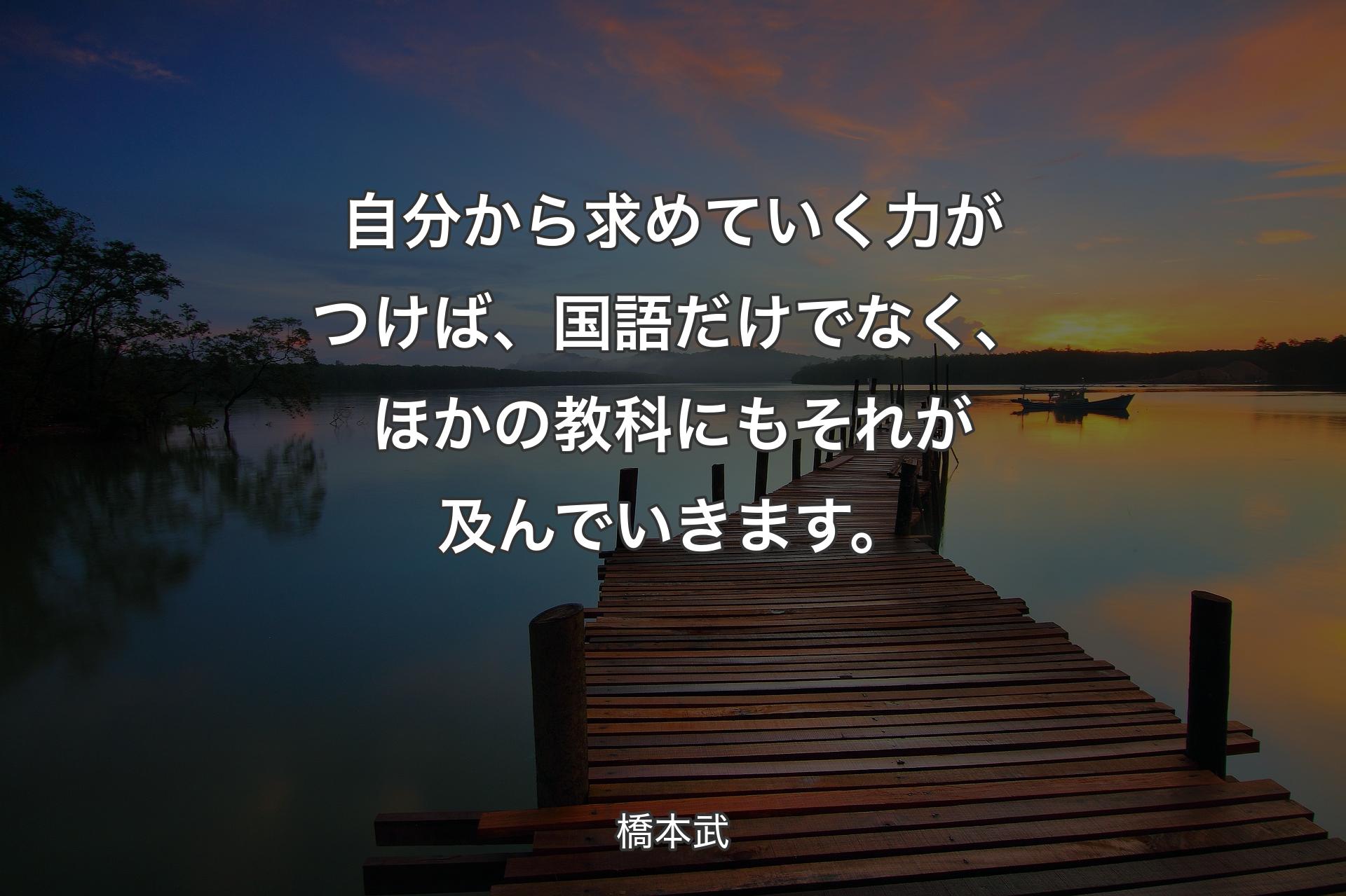 【背景3】自分から求めていく力がつけば、国語だけでなく、ほかの教科にもそれが及ん�でいきます。 - 橋本武