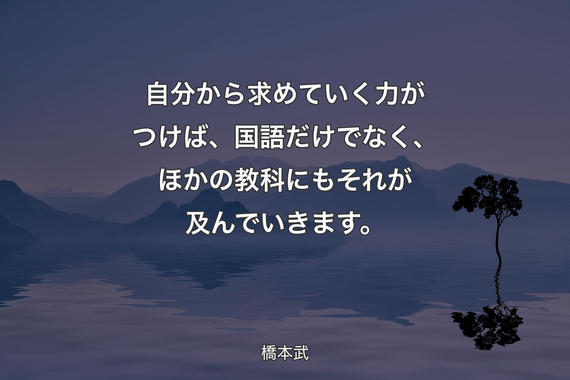 【背景4】自分から求めていく力がつけば、国語だけでなく、ほかの教科にもそれが及んでいきます。 - 橋本武