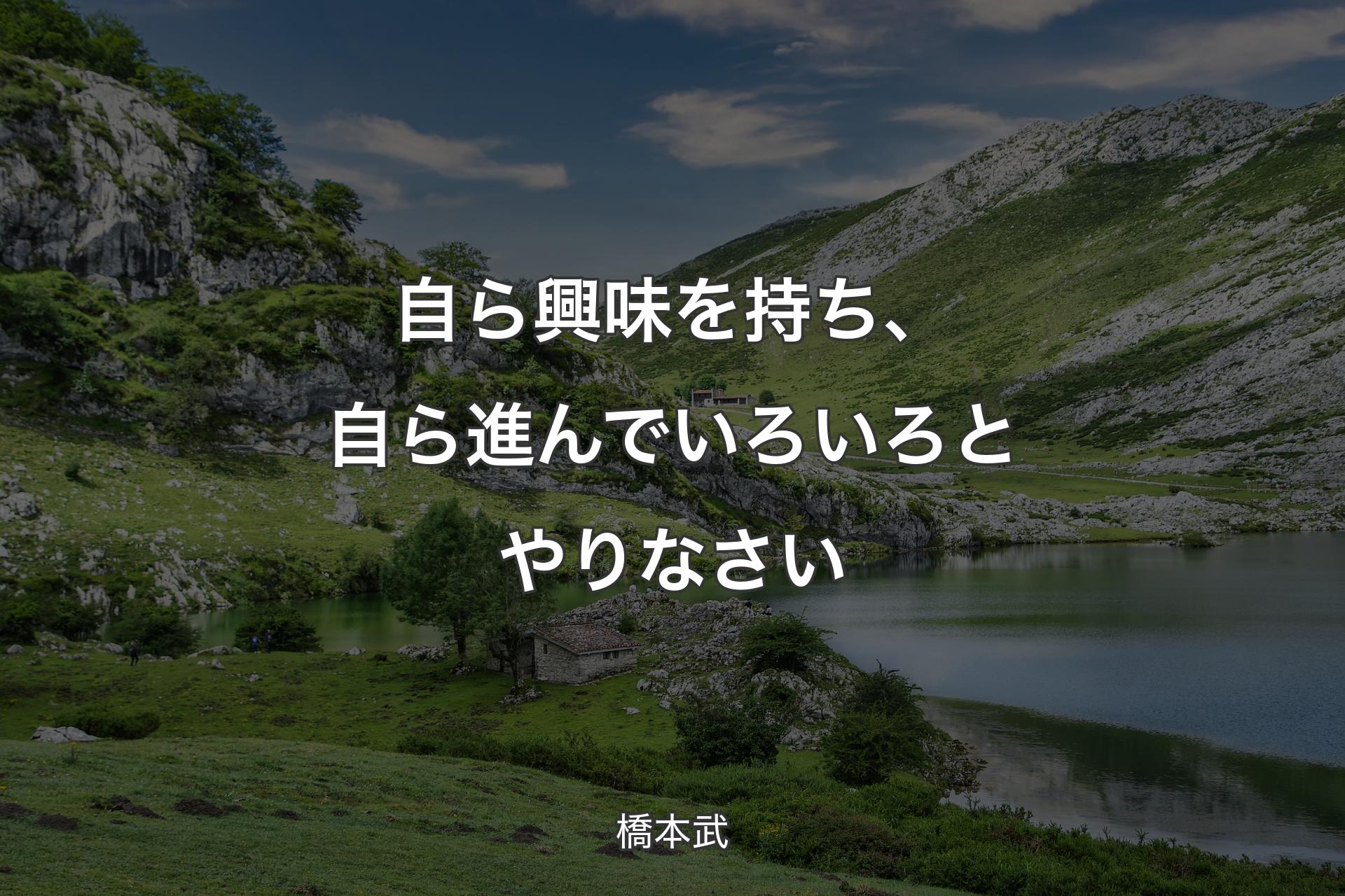 自ら興味を持ち、自ら進んでいろいろとやりなさい - 橋本武