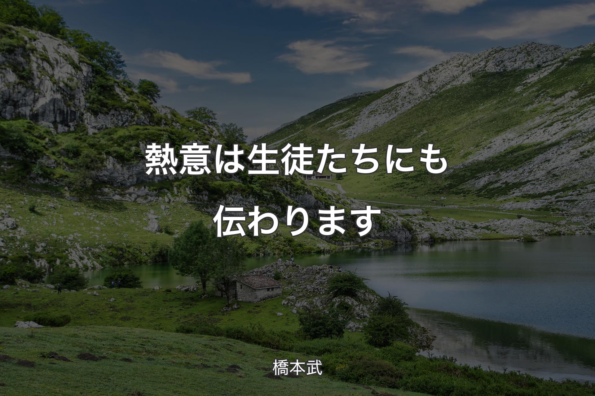 熱意は生徒たちにも伝わります - 橋本武