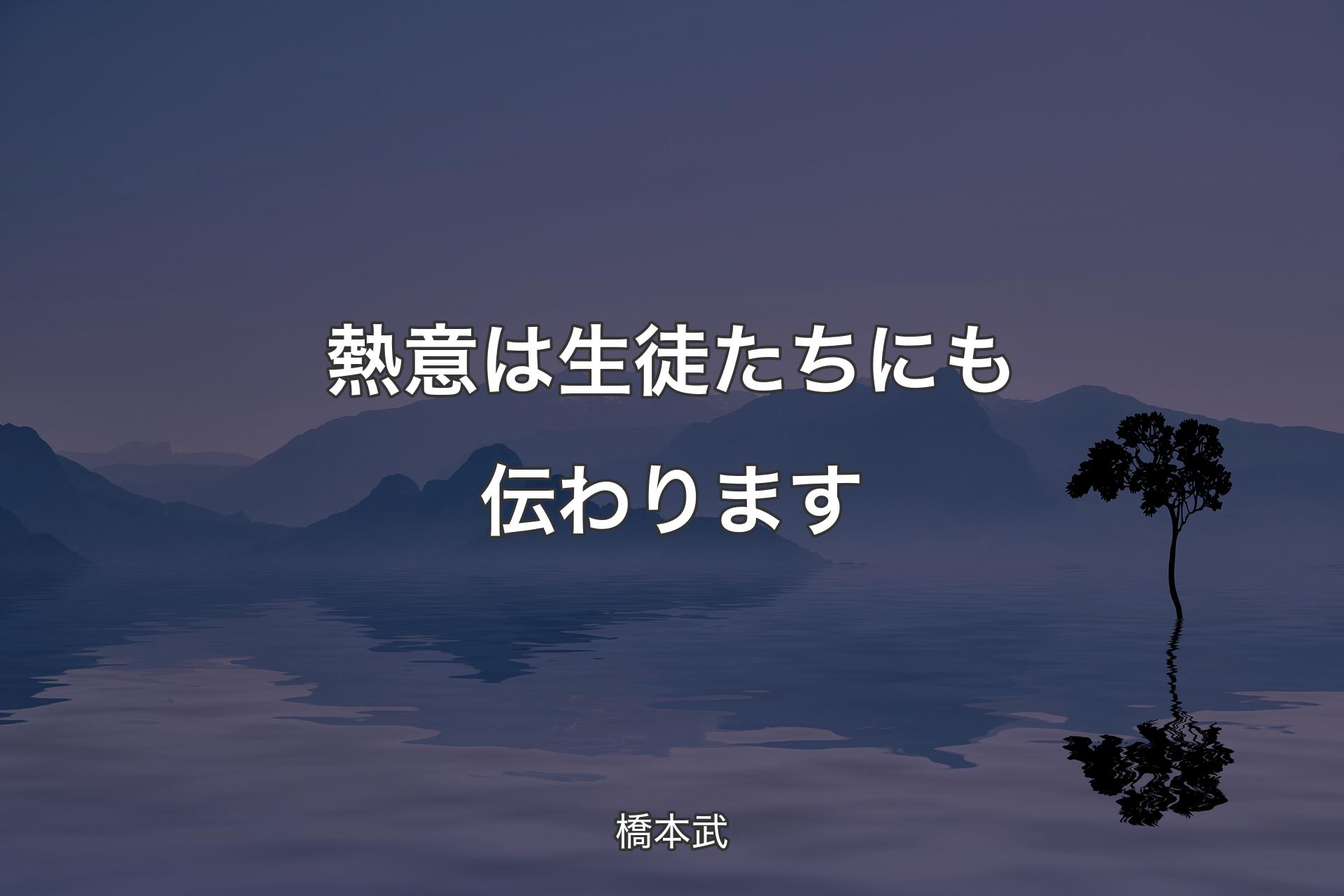 熱意は生徒たちにも伝わります - 橋本武