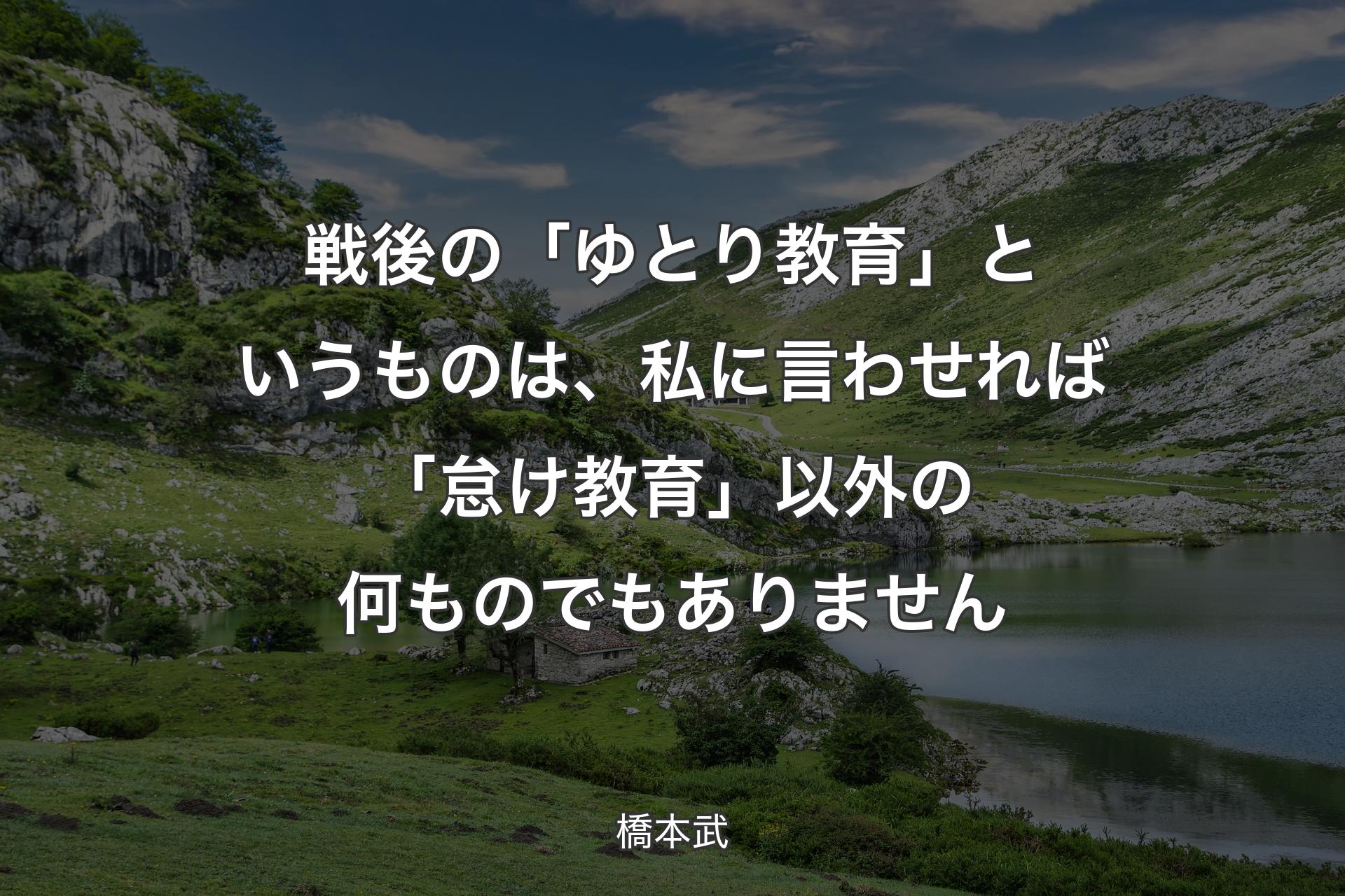 戦後の「ゆとり教育」というものは、私に言わせれば「怠け教育」以外の何ものでもありません - 橋本武