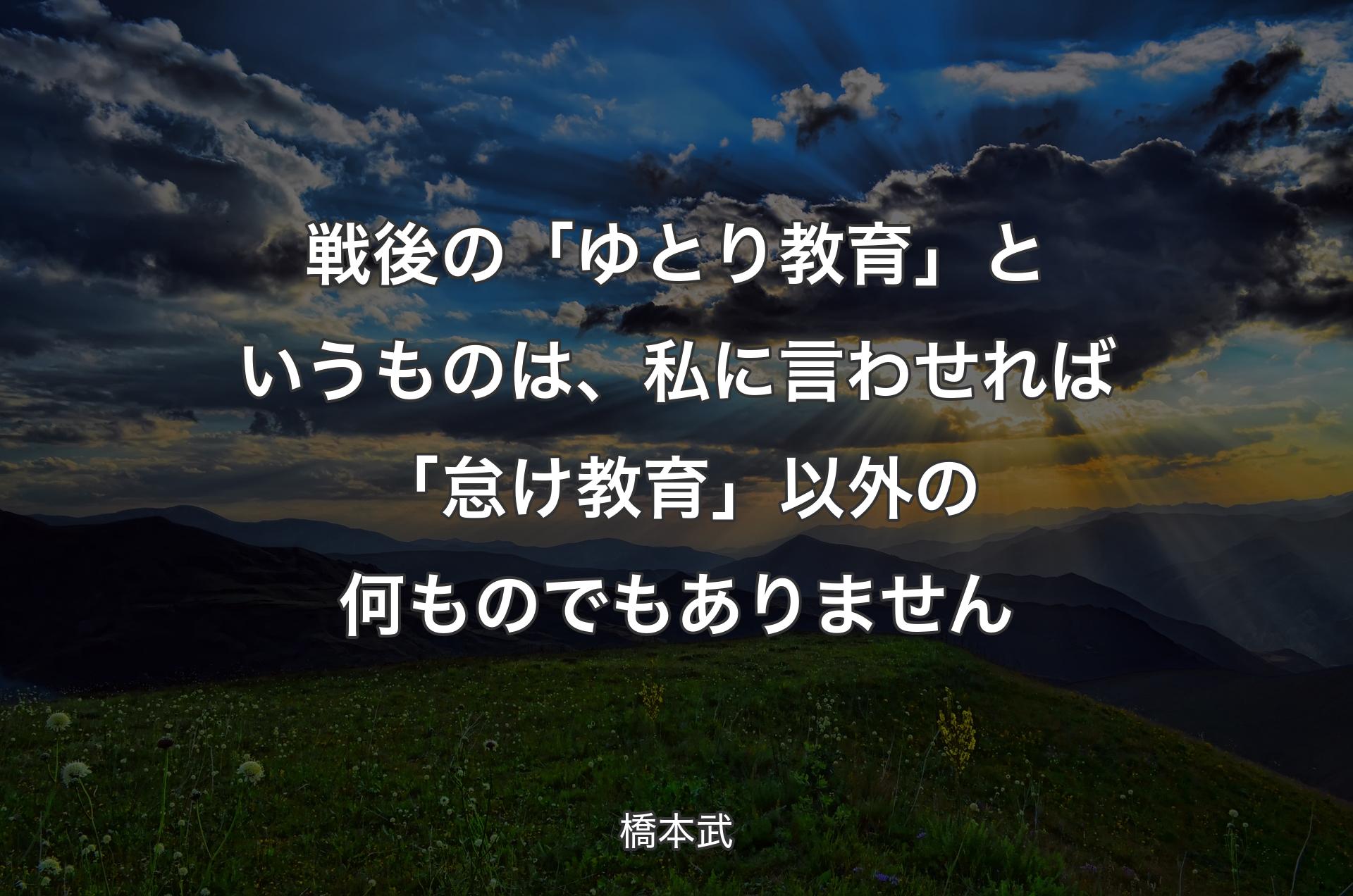 戦後の「ゆとり教育」というものは、私に言わせれば「怠け教育」以外の何ものでもありません - 橋本武