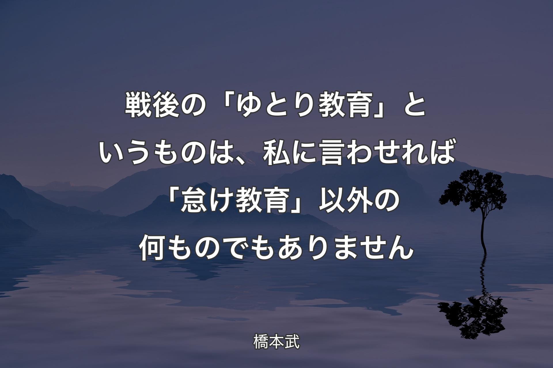 【背景4】戦後の「ゆとり教育」というものは、私に言わせれば「怠け教育」以外の何ものでもありません - 橋本武