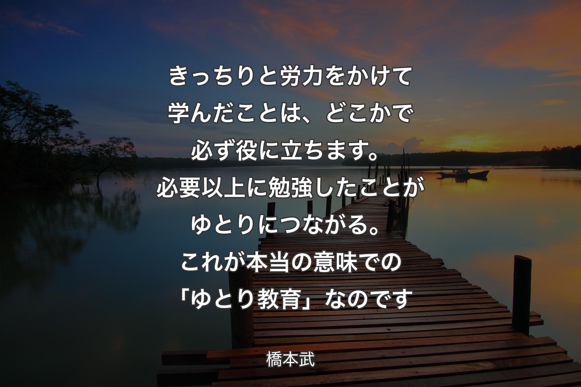 【背景3】きっちりと労力をかけて学んだことは、どこかで必ず役に立ちます。必要以上に勉強したことがゆとりにつながる。これが本当の意味での「ゆとり教育」なのです - 橋本武