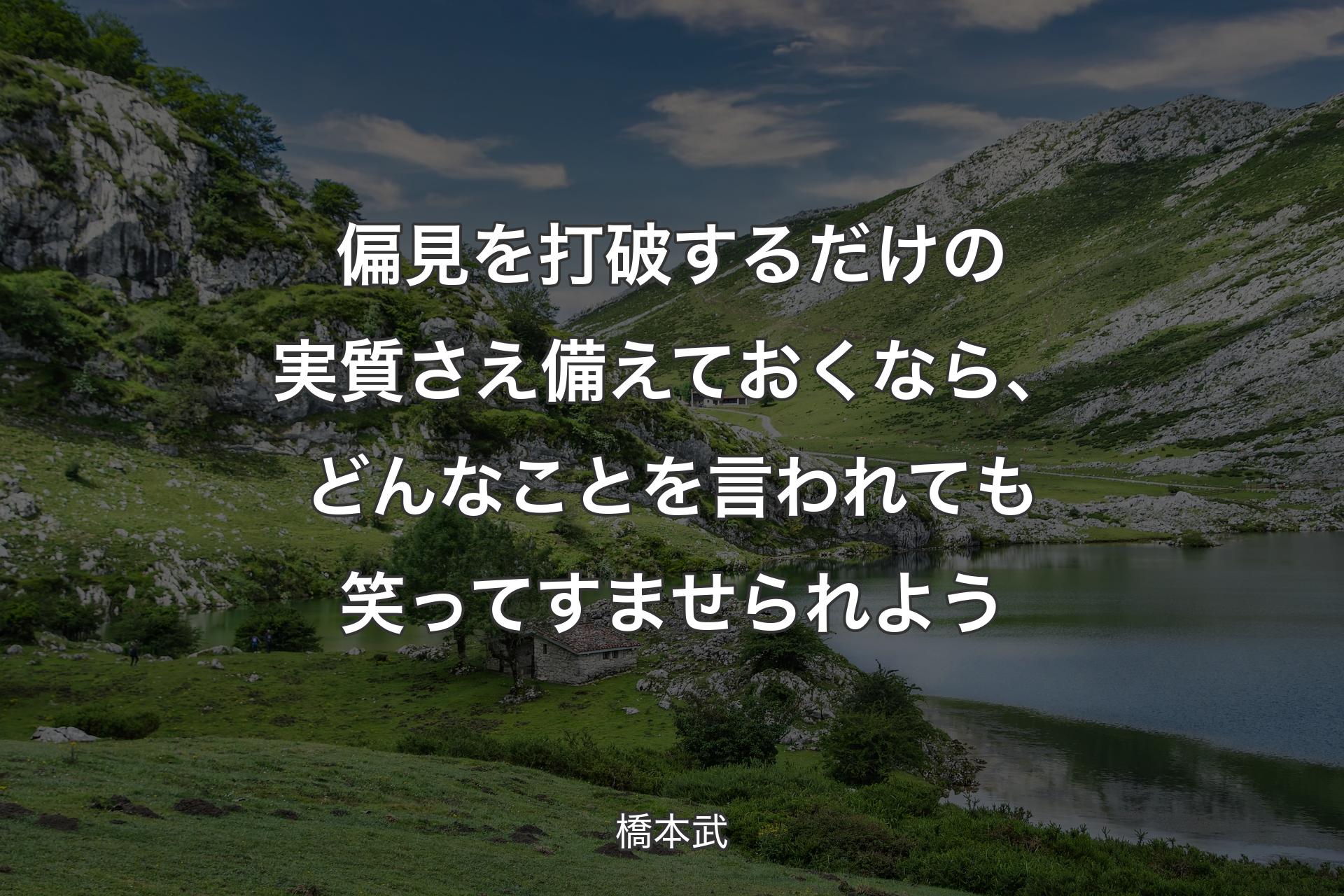 偏見を打破するだけの実質さえ備えておくなら、どんなことを言われても笑ってすませられよう - 橋本武