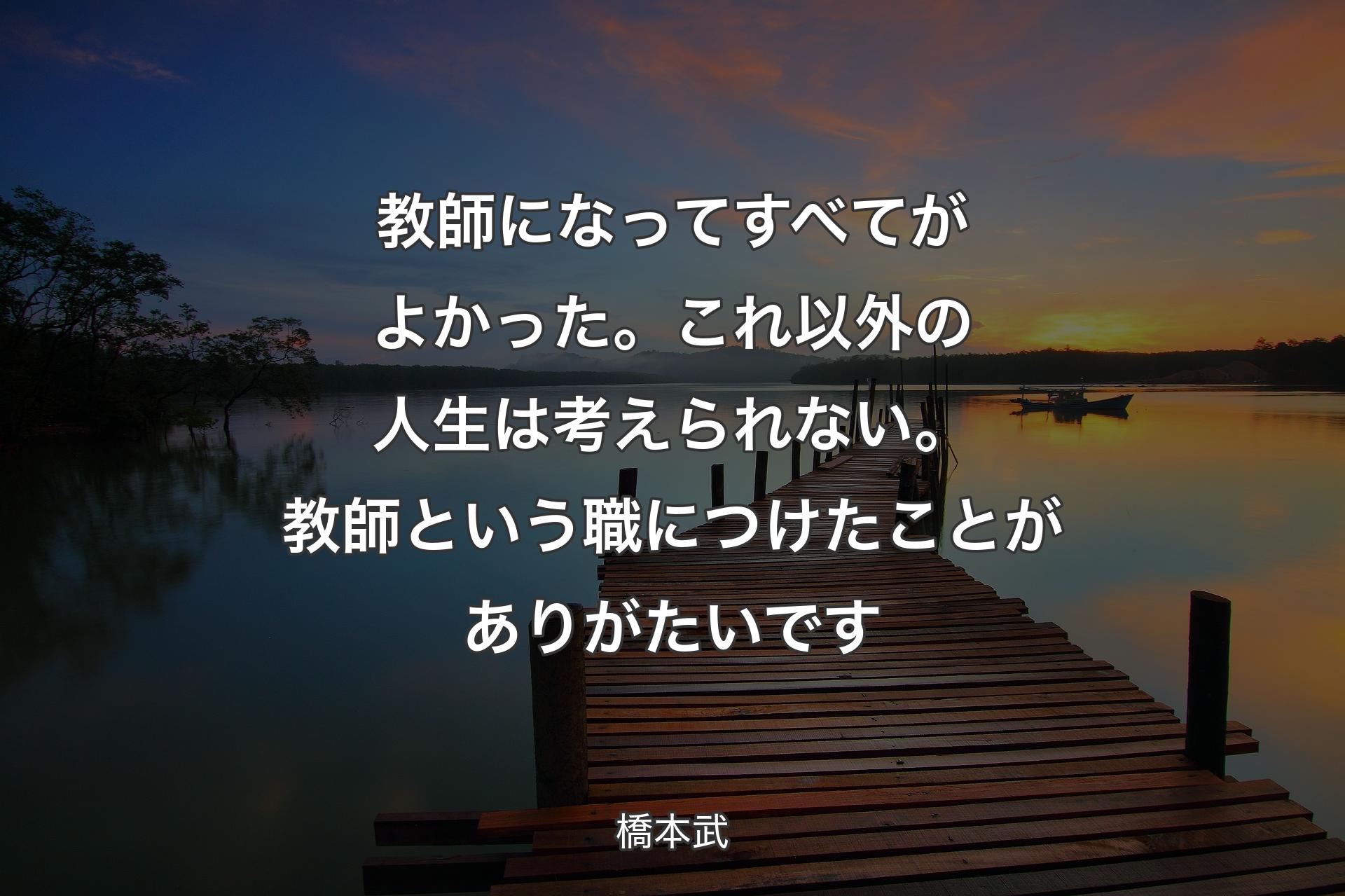 【背景3】教師になってすべてがよかった。これ以外の人生は考えられない。教師という職につけたことがありがたいです - 橋本武