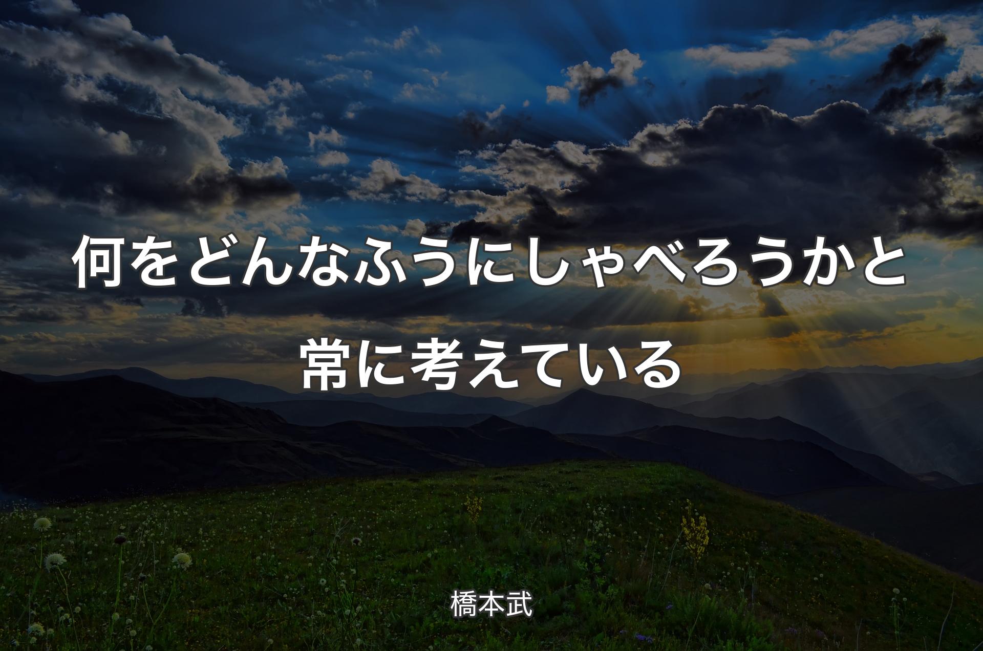 何をどんなふうにしゃべろうかと常に考えている - 橋本武