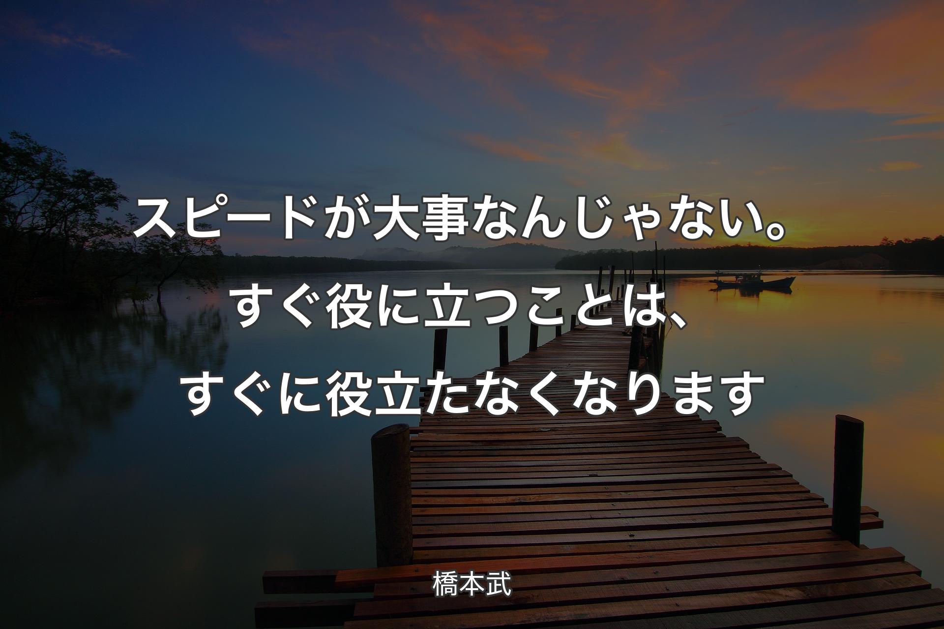 【背景3】スピードが大事なんじゃない。すぐ役に立つことは、すぐに役立たなくなります - 橋本武