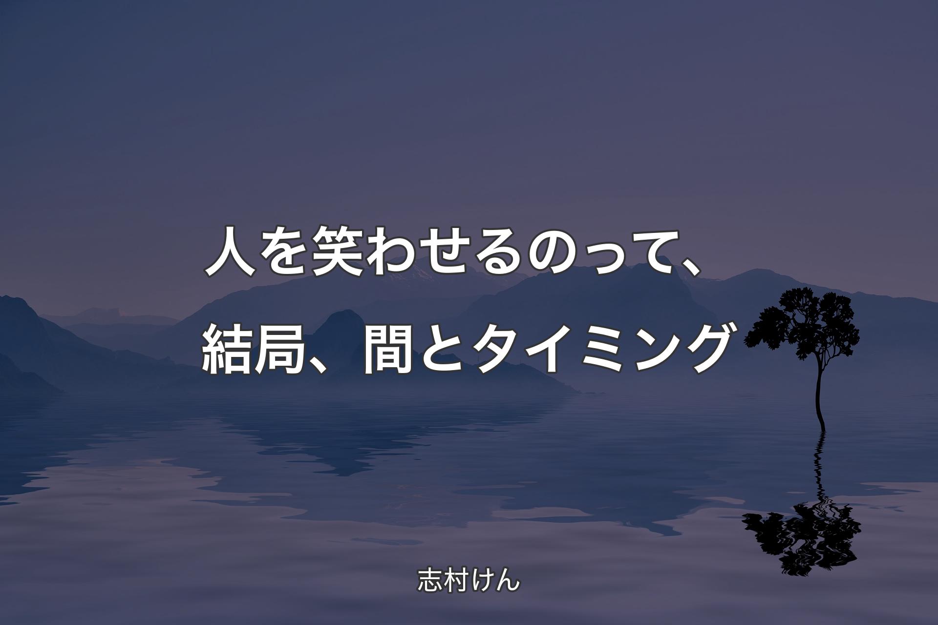 人を笑わせるのって、結局、間とタイミング - 志村けん