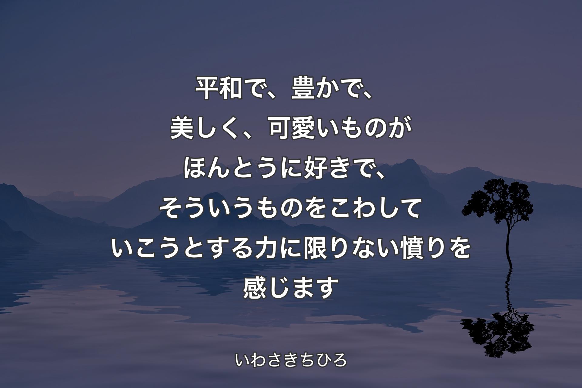 【背景4】平和で、豊かで、美しく、可愛いものがほんとうに好きで、そういうものをこわしていこうとする力に限りない憤りを感じます - いわさきちひろ