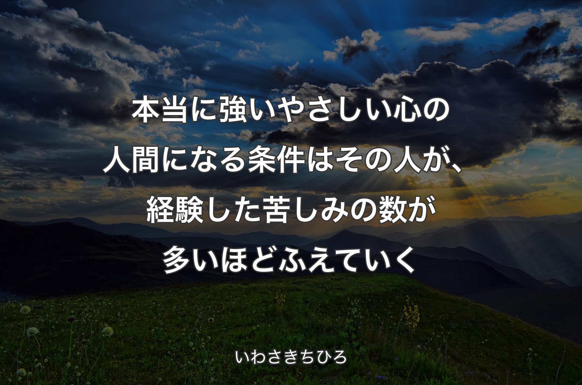 本当に強いやさしい心の人間になる条件はその人が、経験した苦しみの数が多いほどふえていく - いわさきちひろ