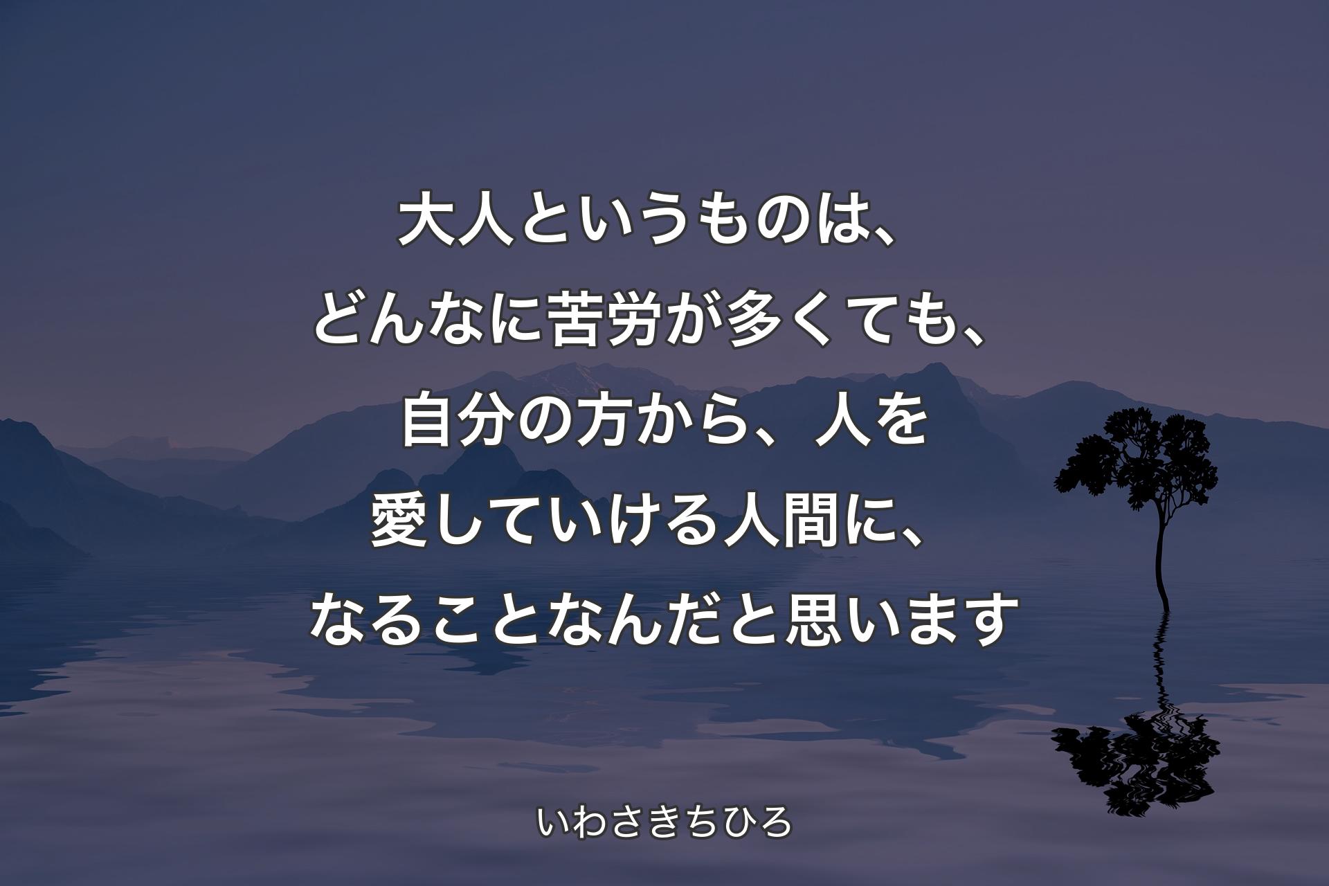 【背景4】大人というものは、どんなに苦労が多くても、自分の方から、人を愛していける人間に、なることなんだと思います - いわさきちひろ