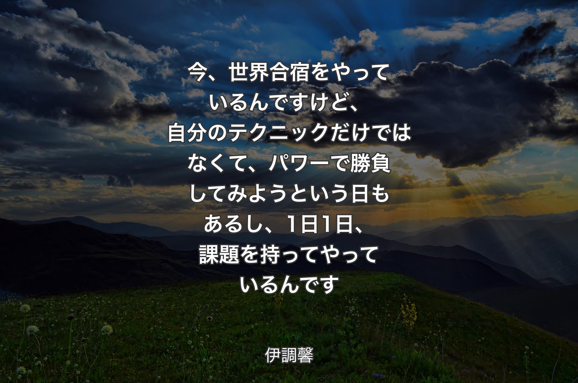 今、世界合宿をやっているんですけど、自分のテクニックだけではなくて、パワーで勝負してみようという日もあるし、1日1日、課題を持ってやっているんです - 伊調馨