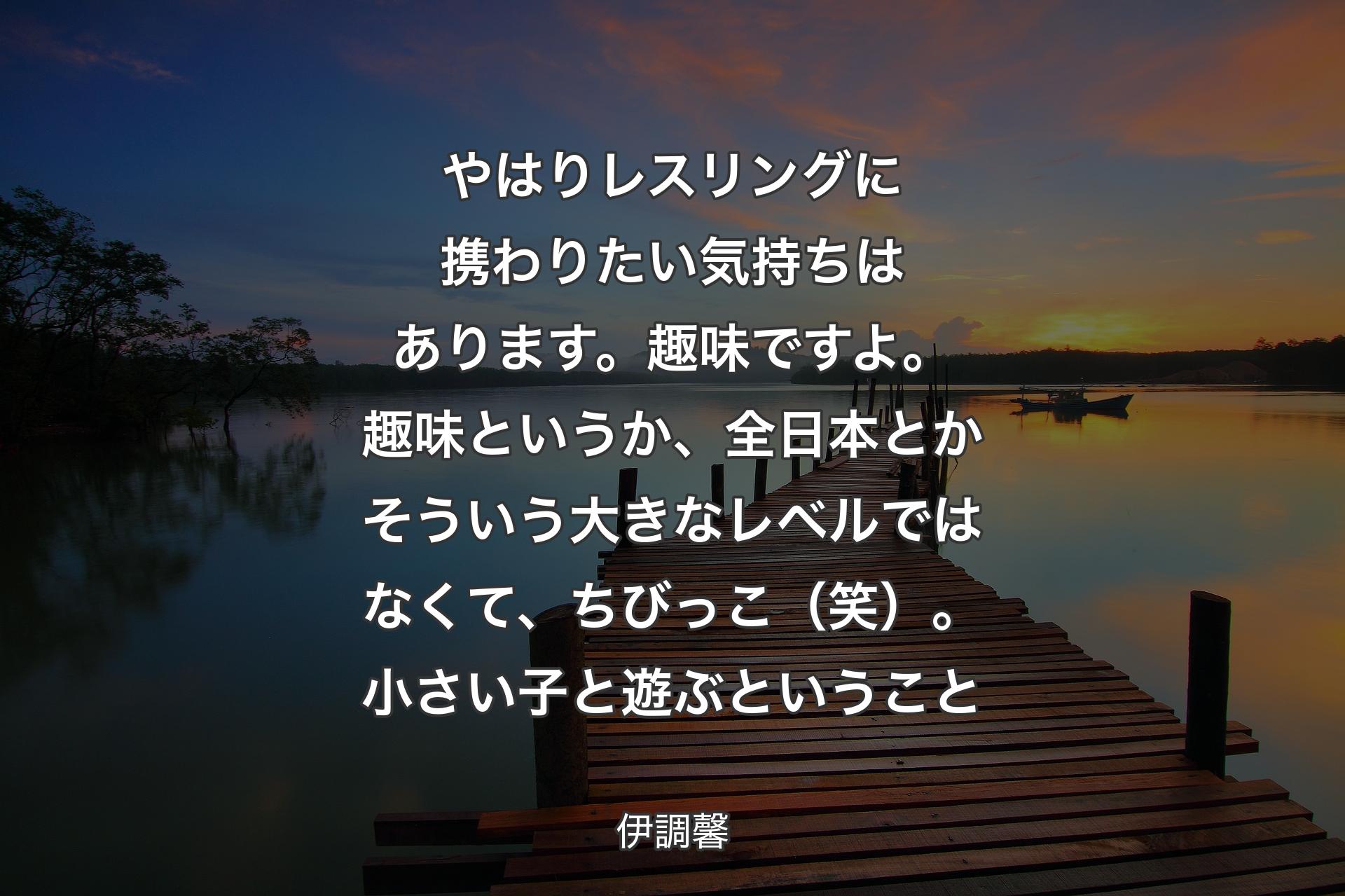 やはりレスリングに携わりたい気持ちはあります。趣味ですよ。趣味というか、全日本とかそういう大きなレベルではなくて、ちびっこ（笑）。小さい子と遊ぶ�ということ - 伊調馨