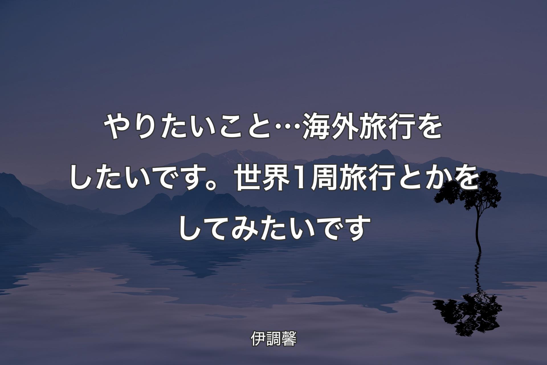 【背景4】やりたいこと…海外旅行をしたいです。世界1周旅行とかをしてみたいです - 伊調馨