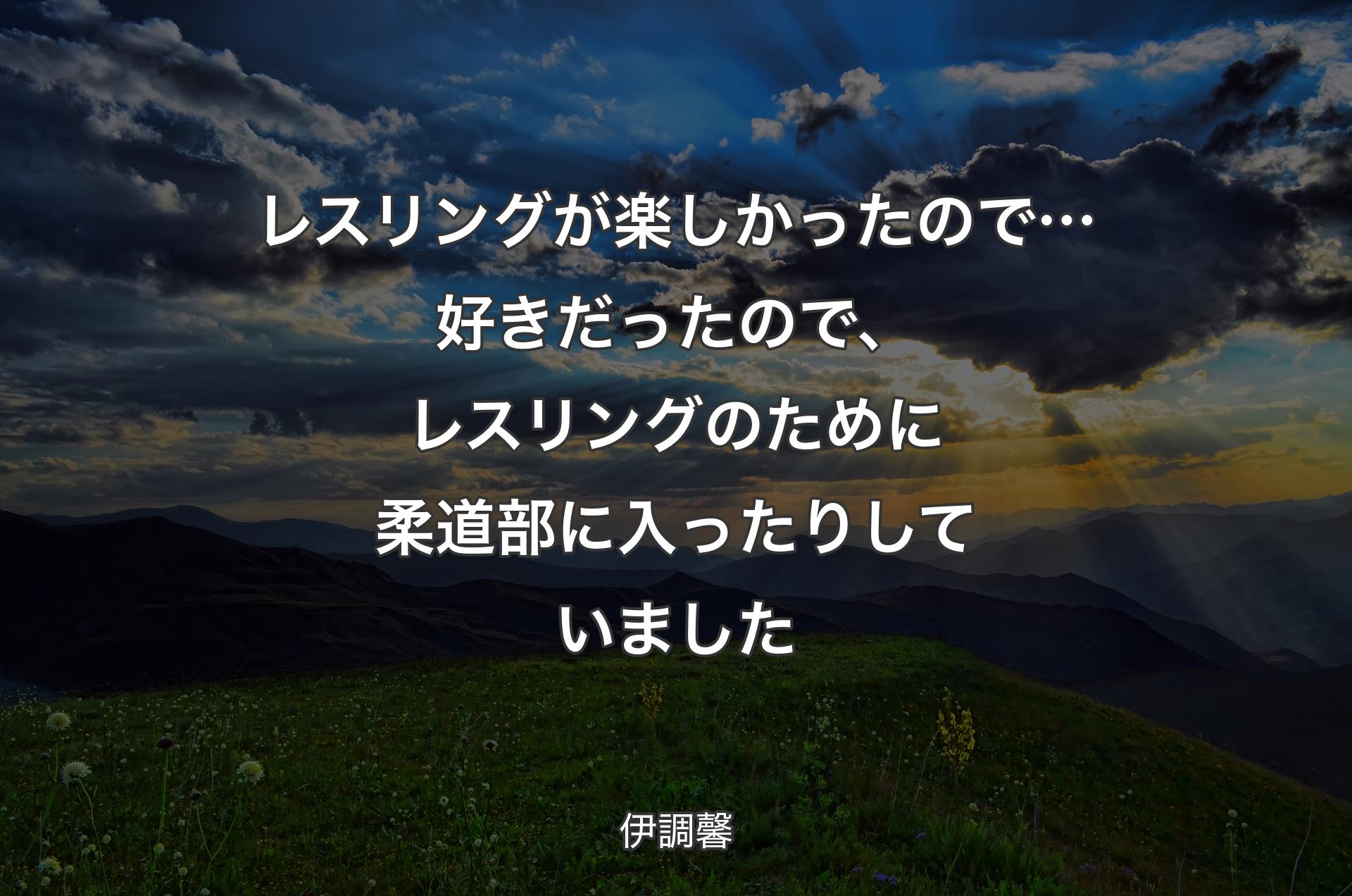 レスリングが楽しかったので…好きだったので、レスリングのために柔道部に入ったりしていました - 伊調馨