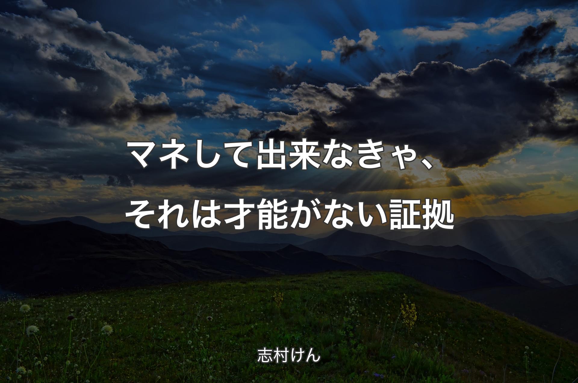 マネして出来なきゃ、それは才能がない証拠 - 志村けん