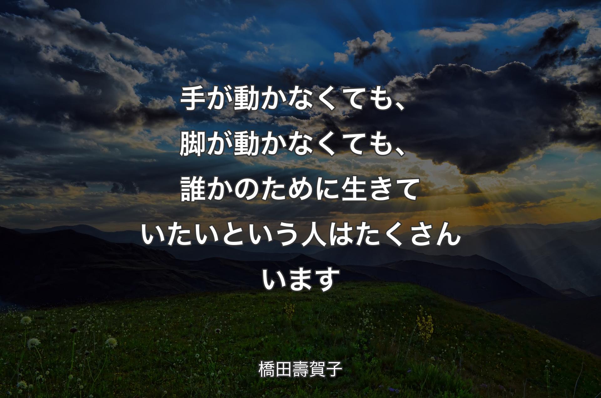 手が動かなくても、脚が動かなくても、誰かのために生きていたいという人はたくさんいます - 橋田壽賀子