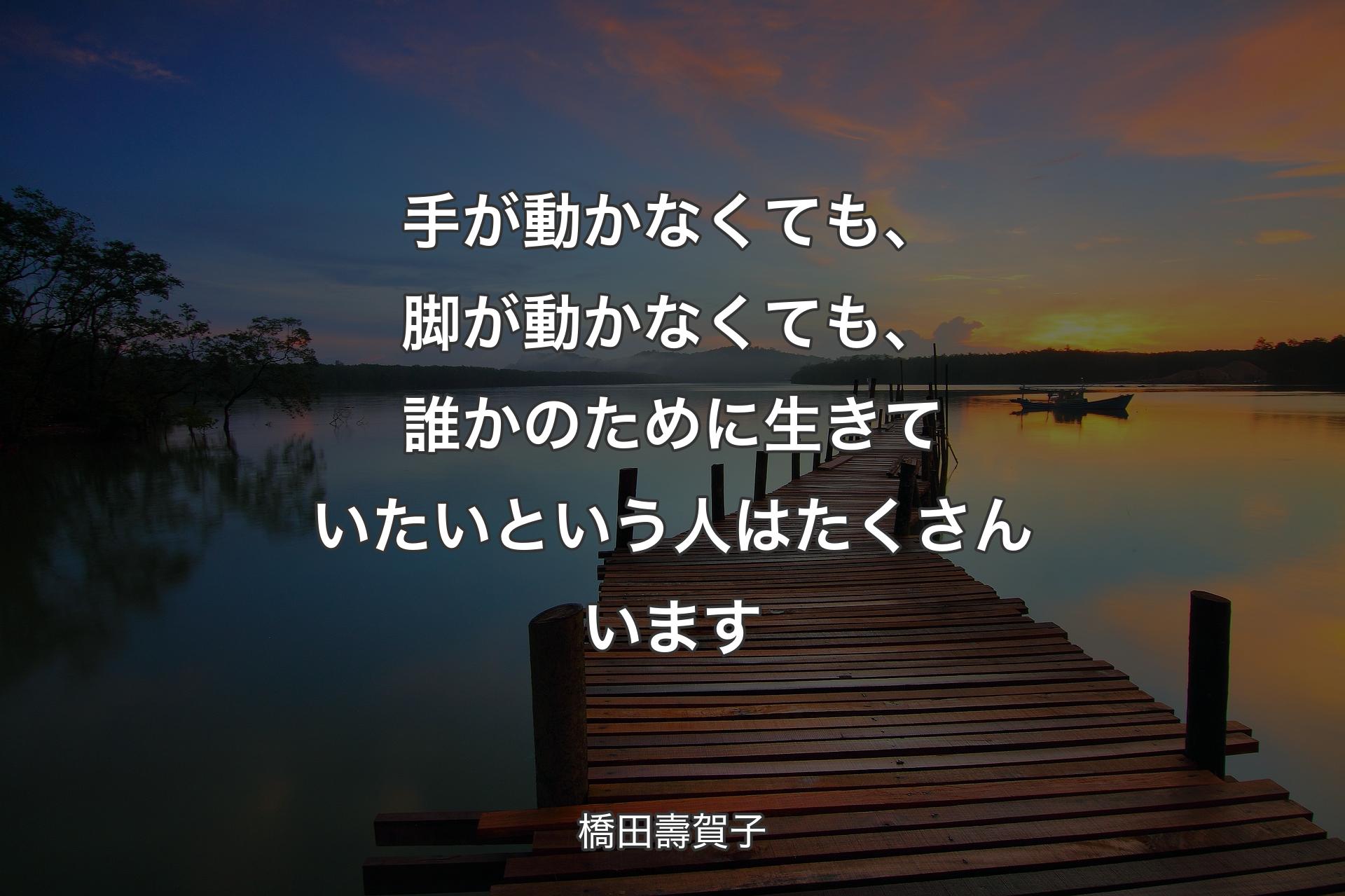 【背景3】手が動かなくても、脚が動かなくても、�誰かのために生きていたいという人はたくさんいます - 橋田壽賀子