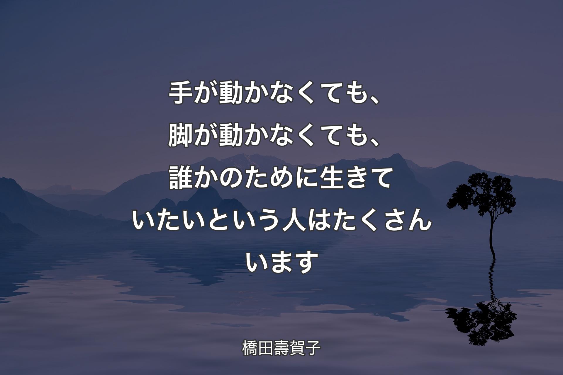 【背景4】手が動かなくても、脚が動かなくても、誰かのために生きていたいという人はたくさんいます - 橋田壽賀子