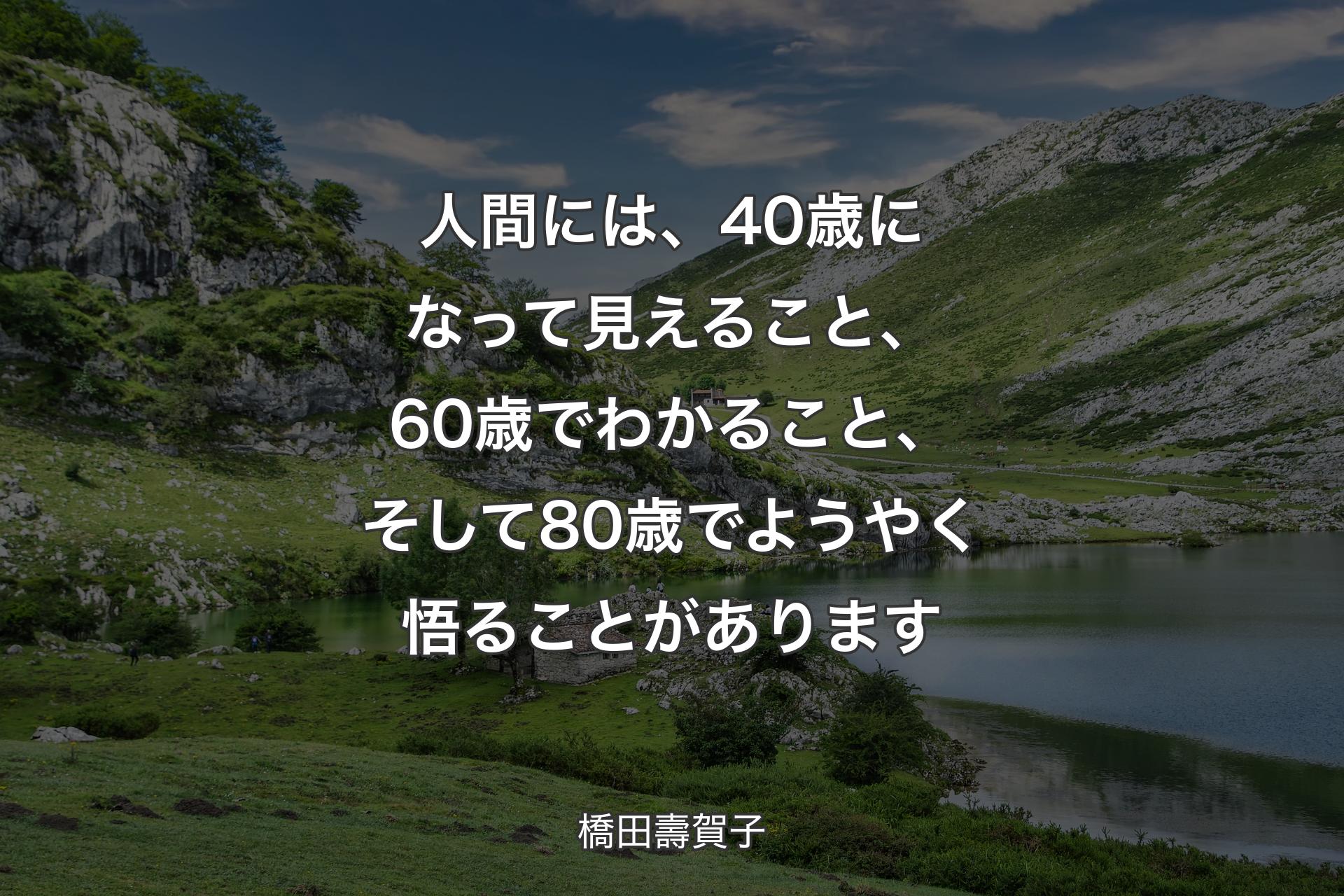 人間には、40歳になって見えること、60歳でわかること、そして80歳でようやく悟ることがあります - 橋田壽賀子