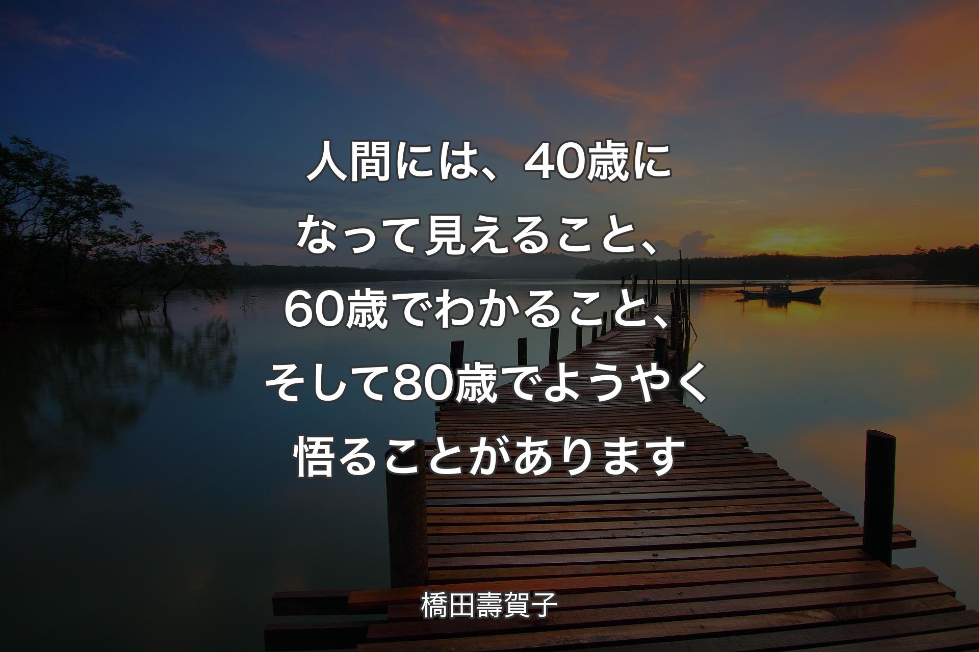 【背景3】人間には、40歳に��なって見えること、60歳でわかること、そして80歳でようやく悟ることがあります - 橋田壽賀子