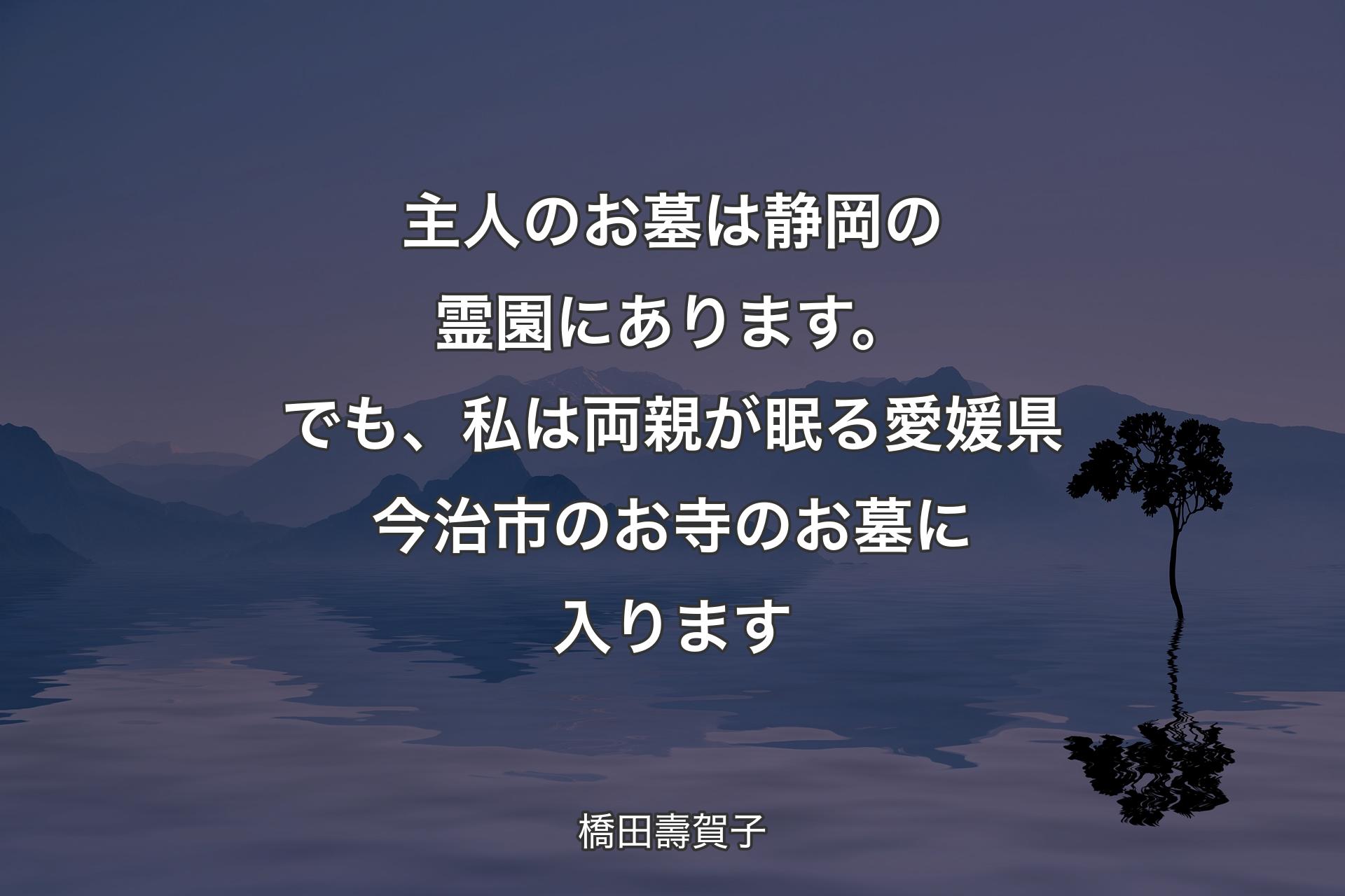 【背景4】主人のお墓は静岡の霊園にあります。でも、私は両親が眠る愛媛県今治市のお寺のお墓に入ります - 橋田壽賀子