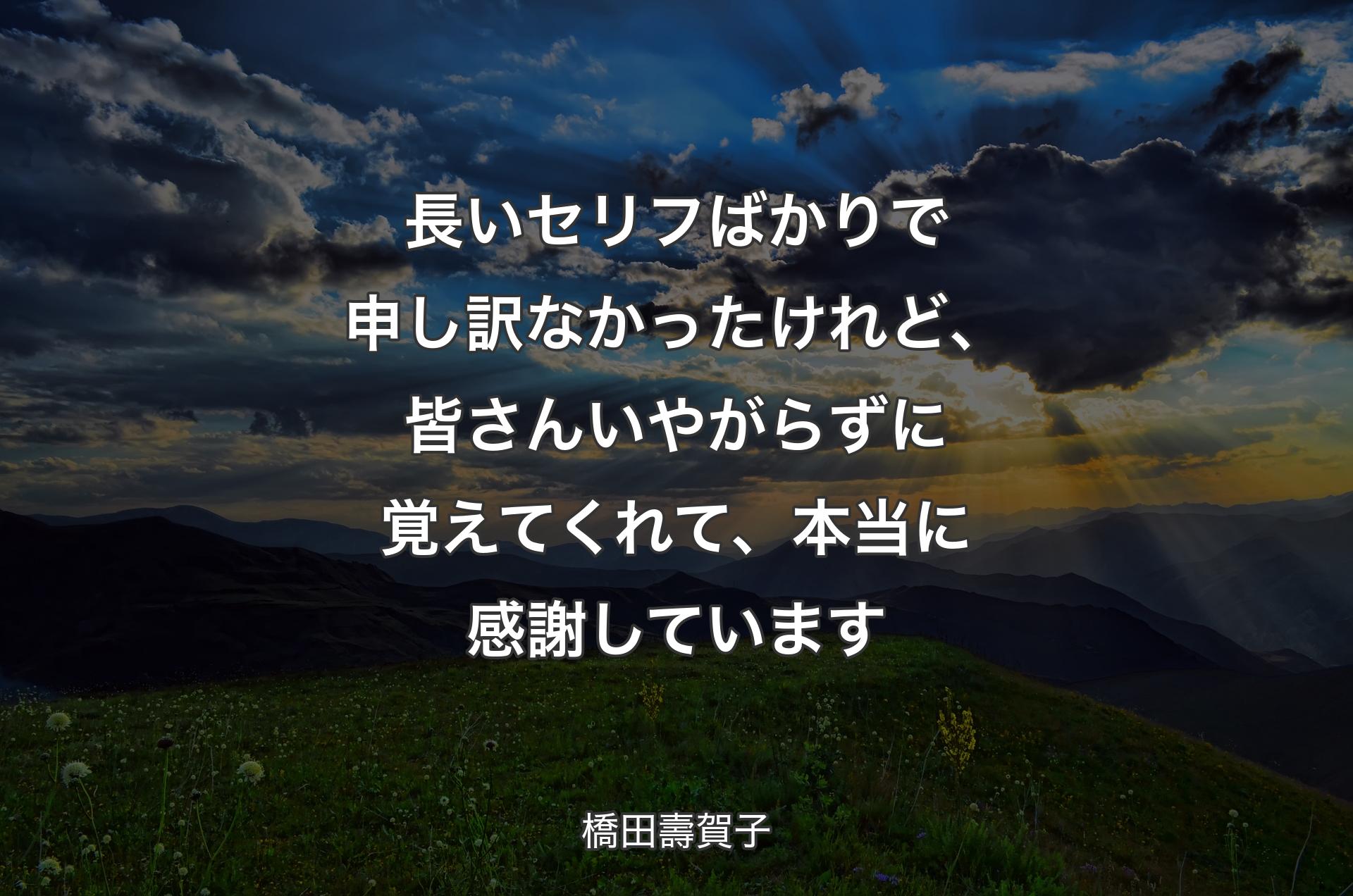 長いセリフばかりで申し訳なかったけれど、皆さんいやがらずに覚えてくれて、本当に感謝しています - 橋田壽賀子