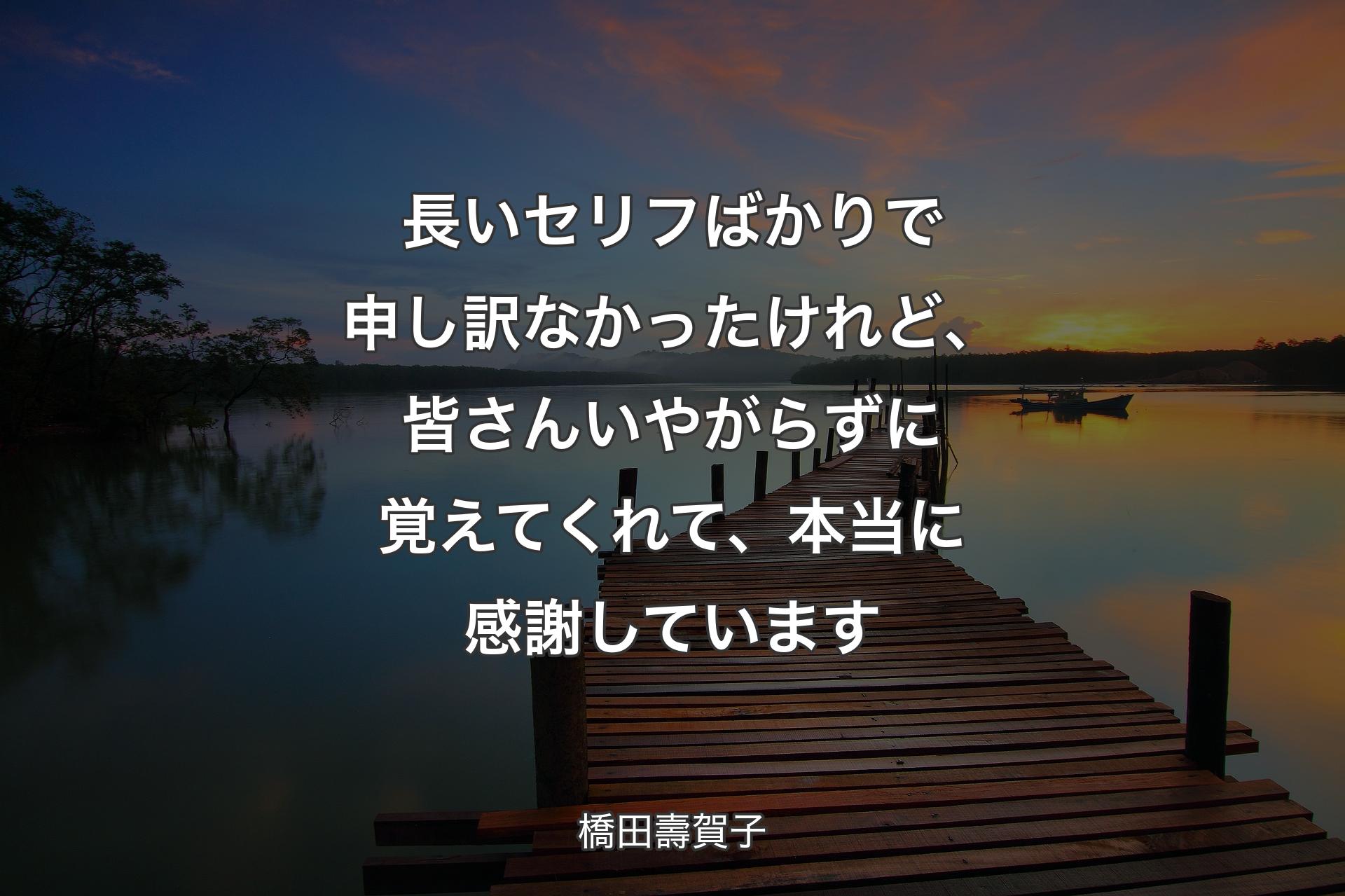 長いセリフばかりで申し訳なかったけれど、皆さんいやがらずに覚えてくれて、本当に感謝しています - 橋田壽賀子