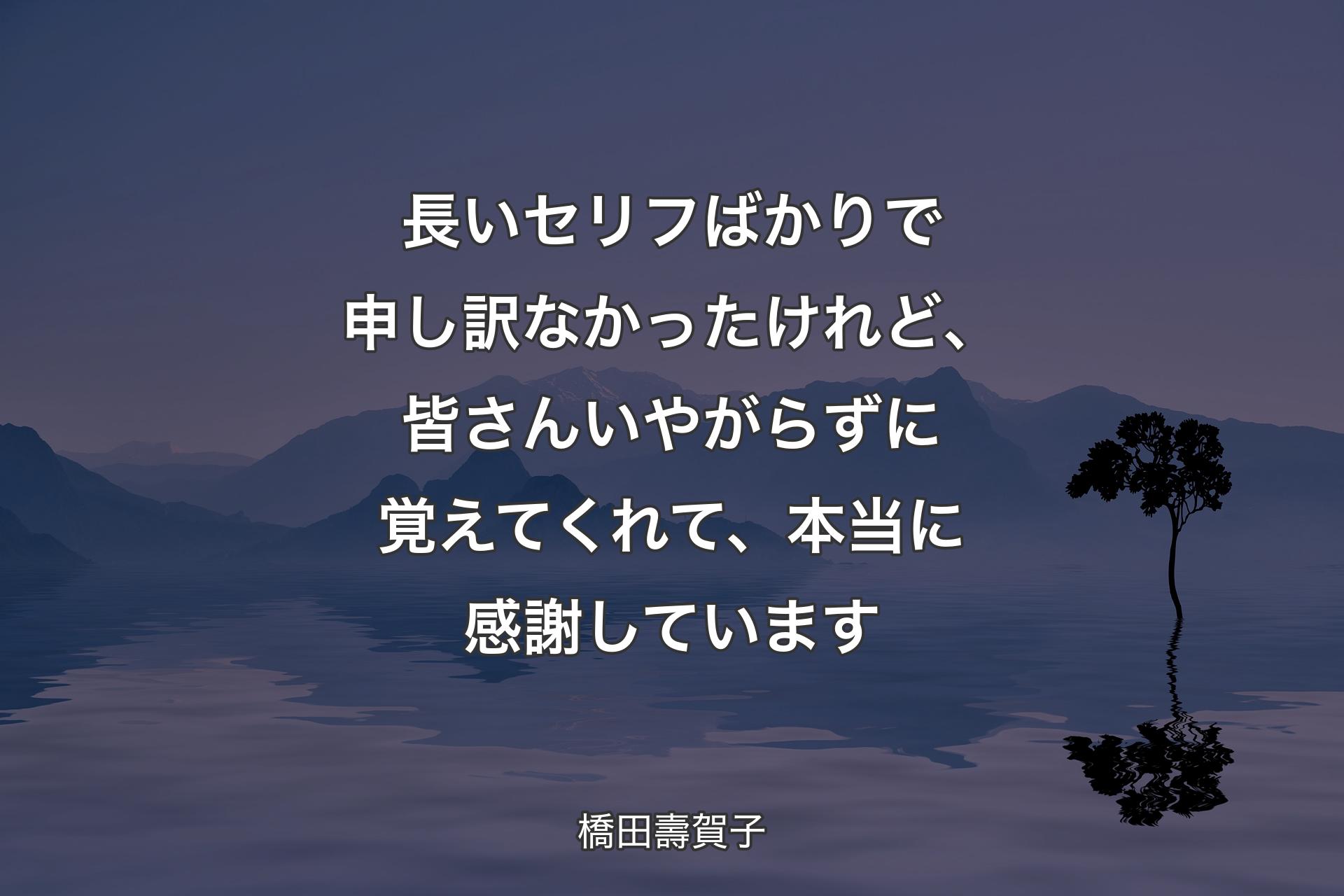 【背景4】長いセリフばかりで申し訳なかったけれど、皆さんいやがらずに覚えてくれて、本当に感謝しています - 橋田壽賀子