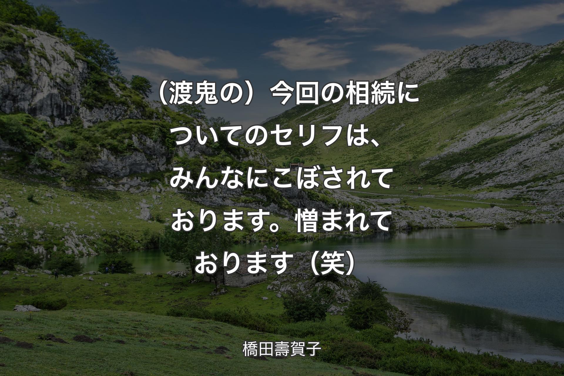 【背景1】（渡鬼の）今回の相続についてのセリフは、みんなにこぼされております。憎まれております（笑） - 橋田壽賀子