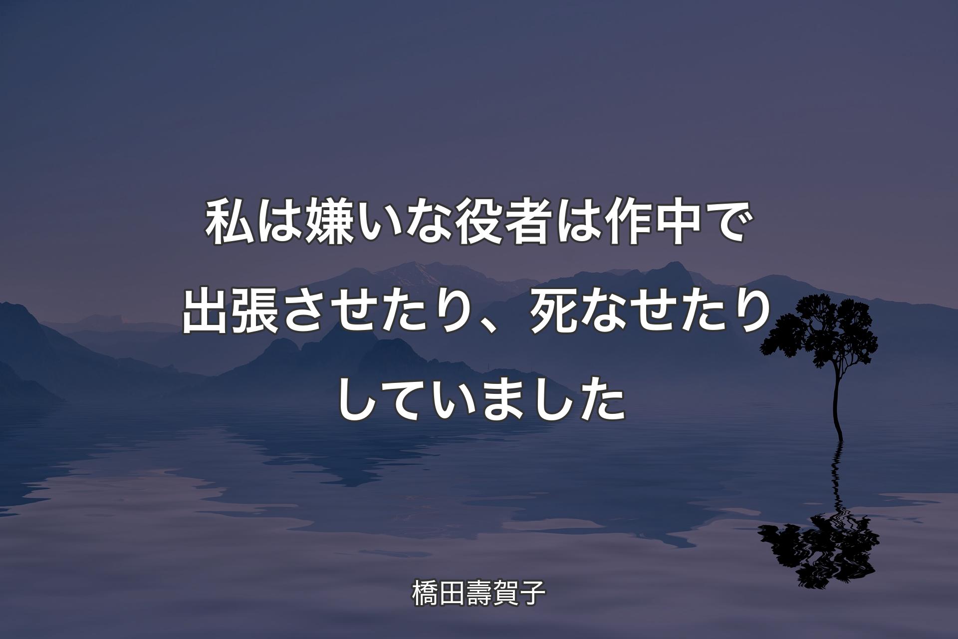 【背景4】私��は嫌いな役者は作中で出張させたり、死なせたりしていました - 橋田壽賀子