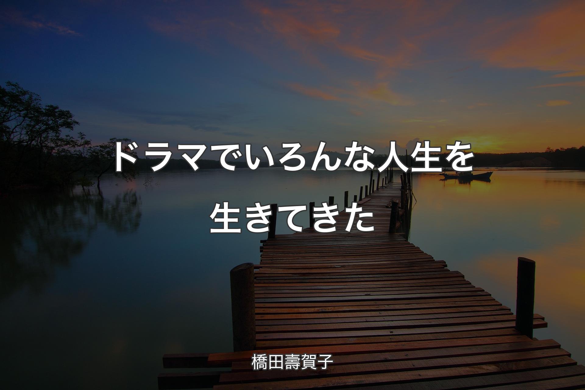 ドラマでいろんな人生を生きてきた - 橋田壽賀子