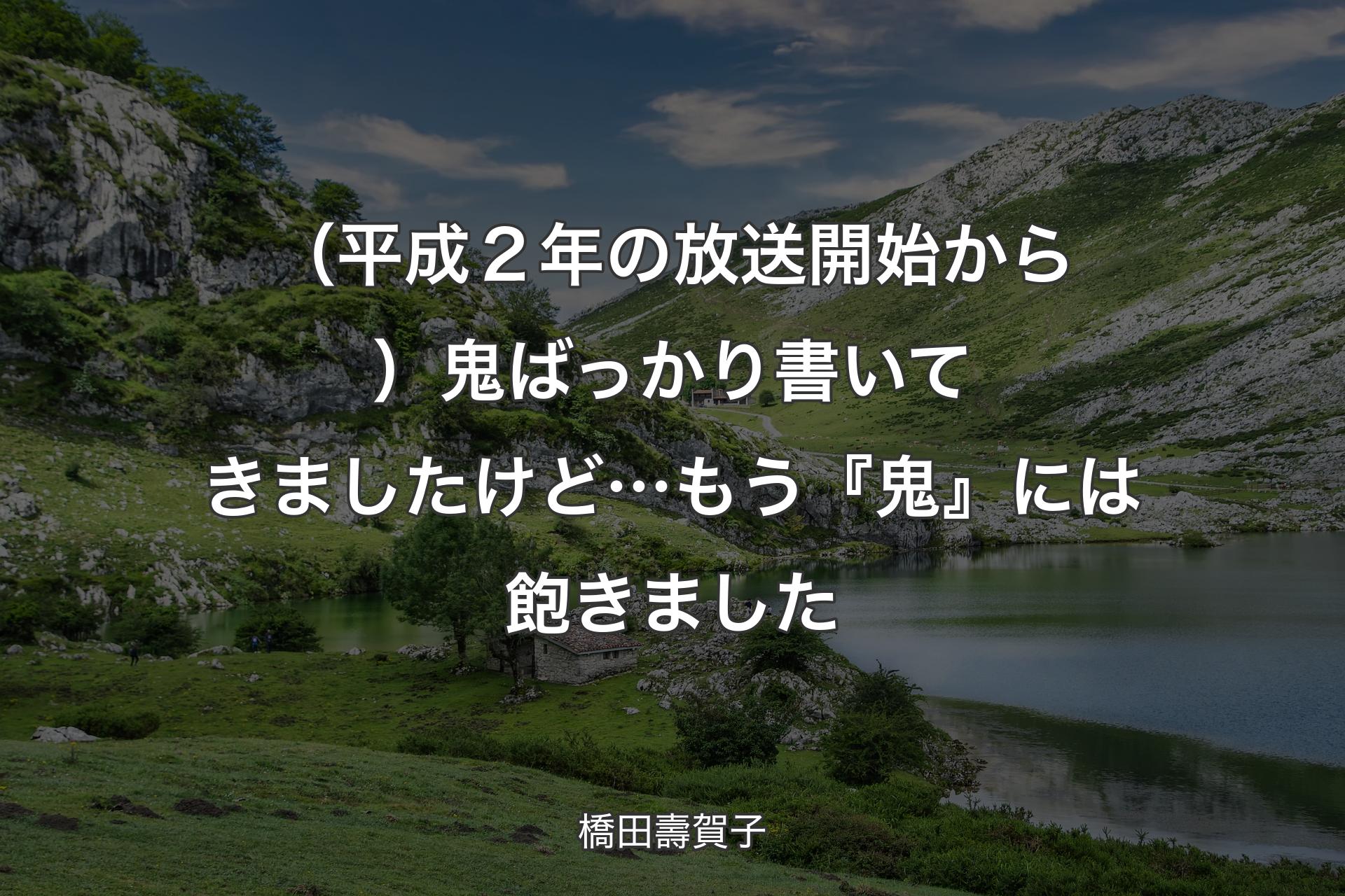 （平成２年の放送開始から）鬼ばっかり書いてきましたけど…もう『鬼』には飽きました - 橋田壽賀子