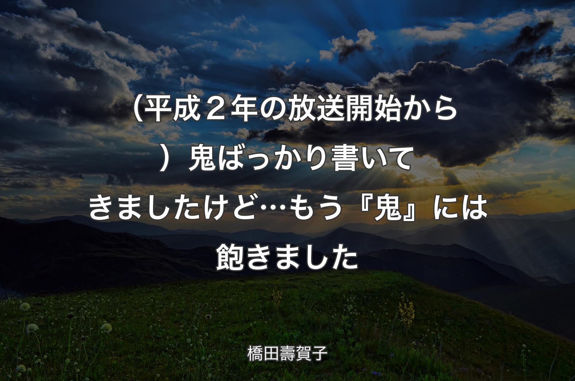 （平成２年の放送開始から）鬼ばっかり書いてきましたけど…もう『鬼』には飽きました - 橋田壽賀子