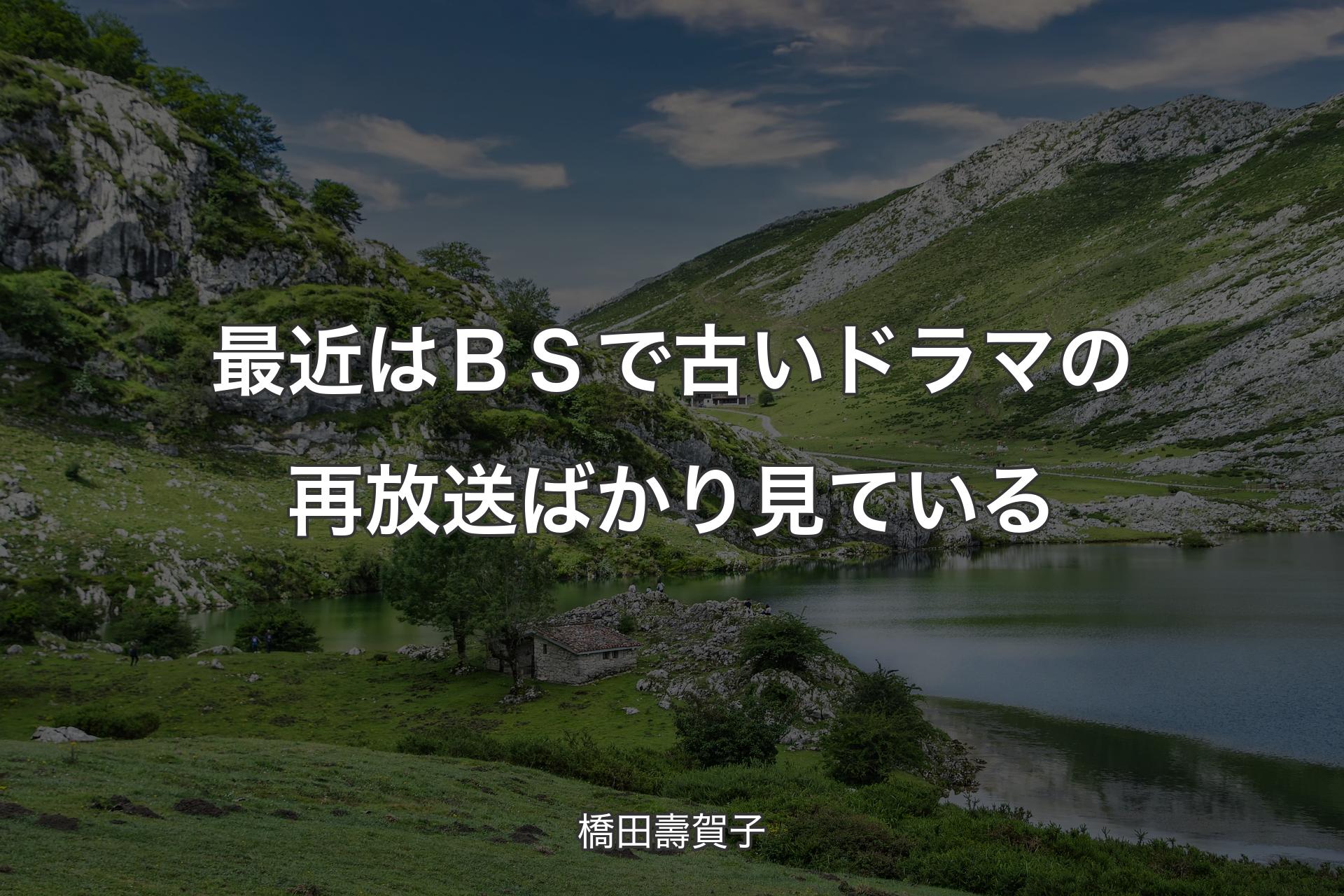 【背景1】最近はＢＳで古いドラマの再放送ばかり見ている - 橋田壽賀子