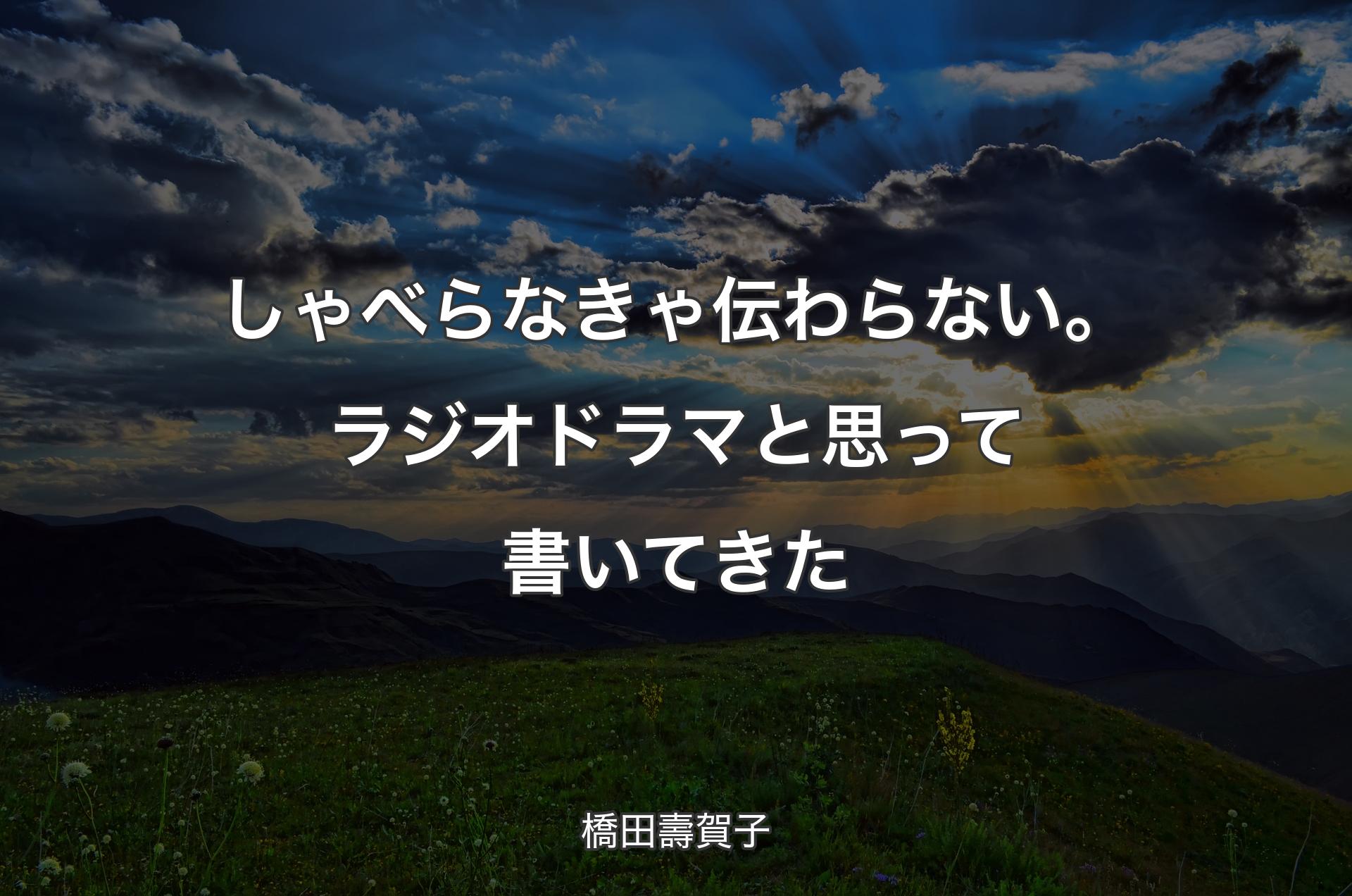 しゃべらなきゃ伝わらない。ラジオドラマと思って書いてきた - 橋田壽賀子